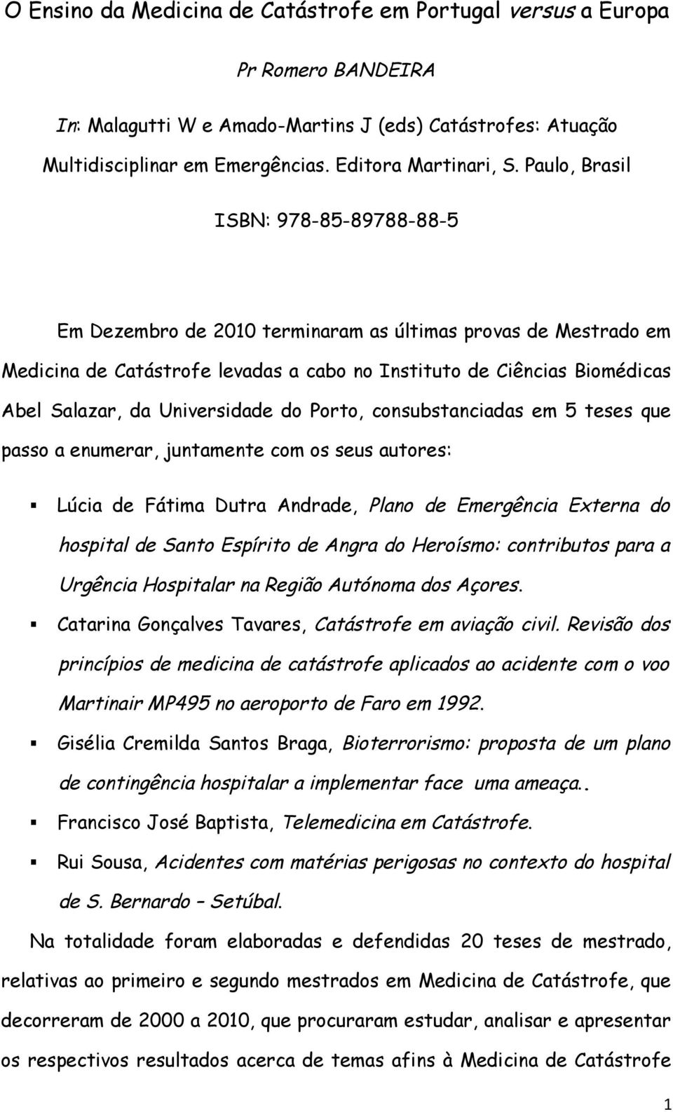 Universidade do Porto, consubstanciadas em 5 teses que passo a enumerar, juntamente com os seus autores: Lúcia de Fátima Dutra Andrade, Plano de Emergência Externa do hospital de Santo Espírito de