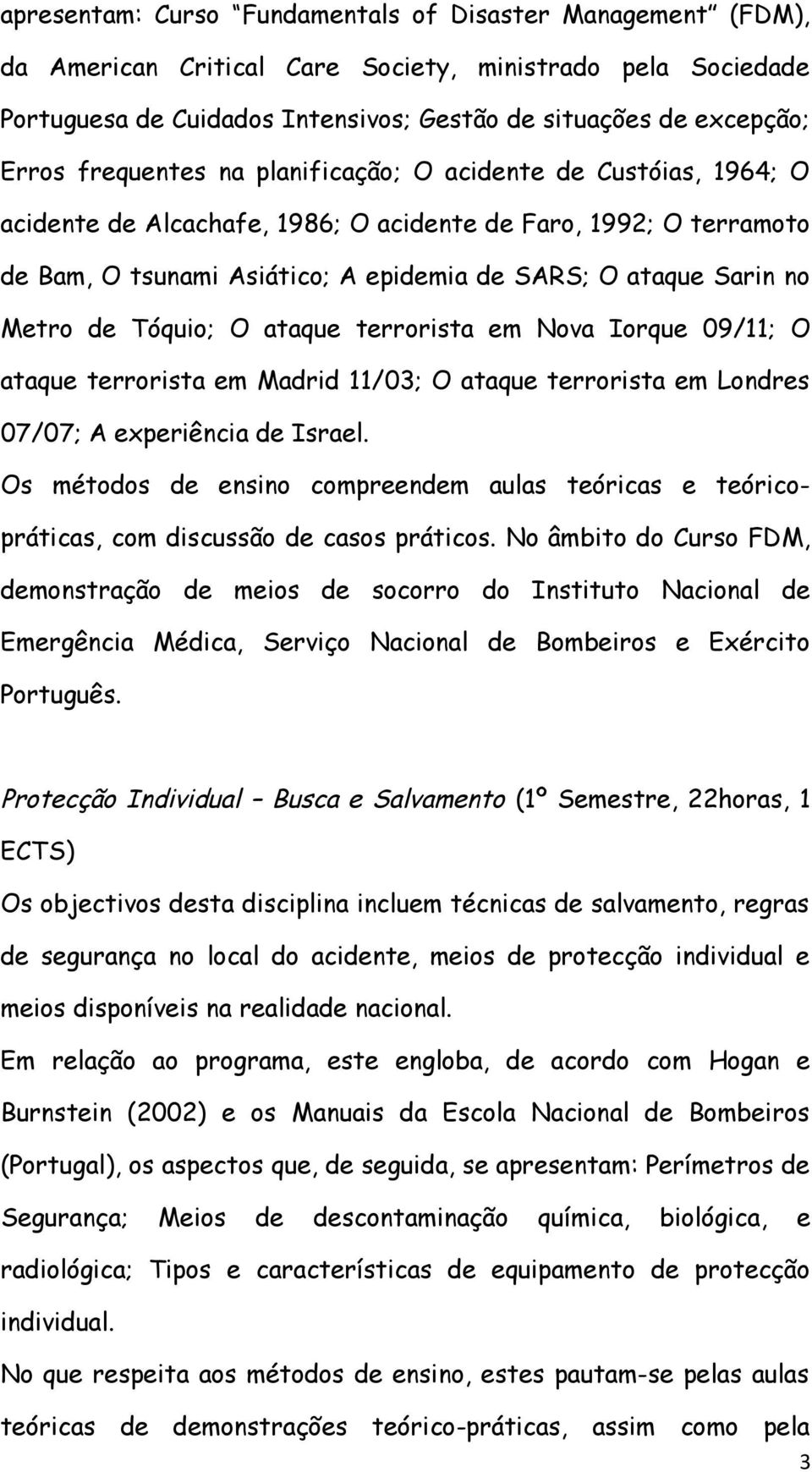 de Tóquio; O ataque terrorista em Nova Iorque 09/11; O ataque terrorista em Madrid 11/03; O ataque terrorista em Londres 07/07; A experiência de Israel.