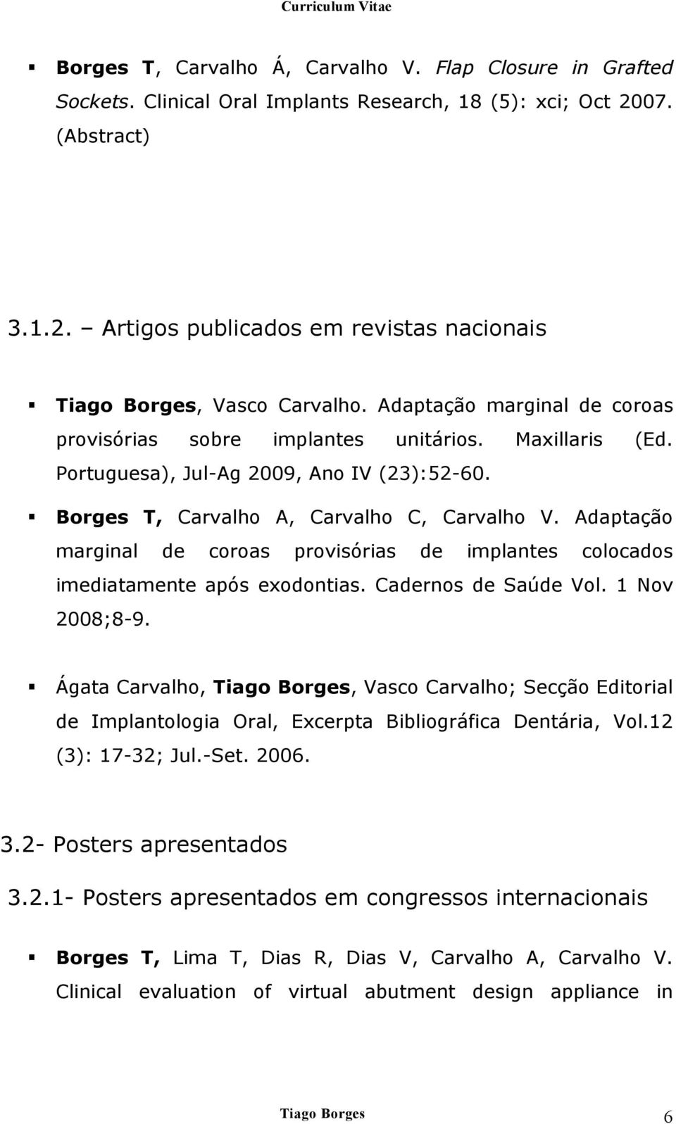 Adaptação marginal de coroas provisórias de implantes colocados imediatamente após exodontias. Cadernos de Saúde Vol. 1 Nov 2008;8-9.