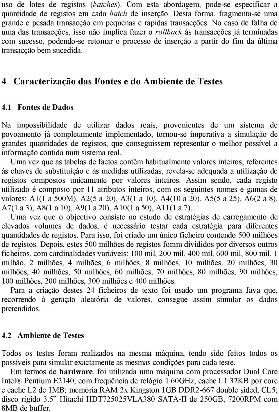 No caso de falha de uma das transacções, isso não implica fazer o rollback às transacções já terminadas com sucesso, podendo-se retomar o processo de inserção a partir do fim da última transacção bem