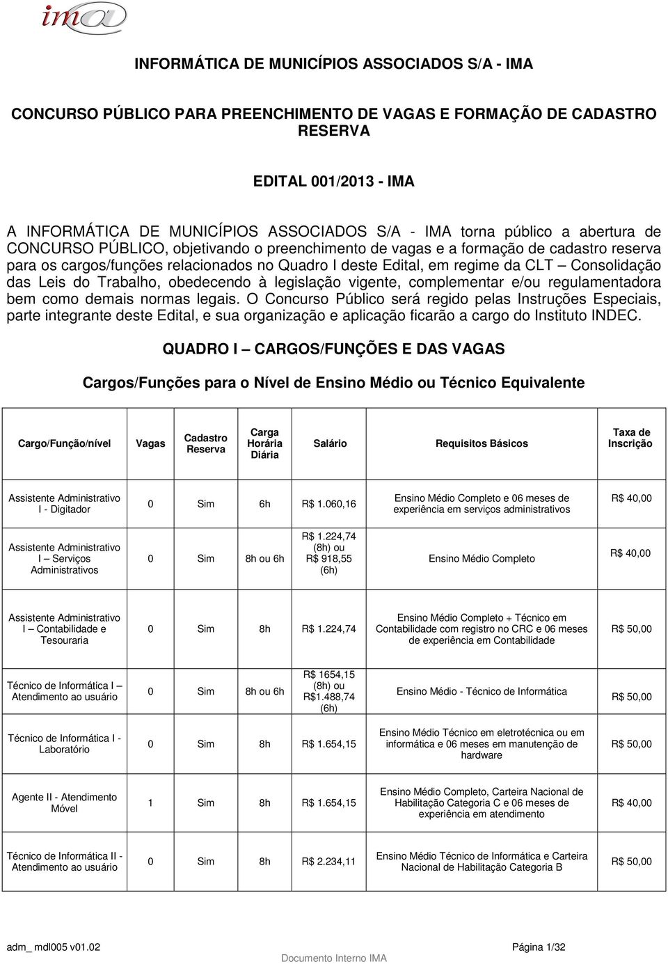 Consolidação das Leis do Trabalho, obedecendo à legislação vigente, complementar e/ou regulamentadora bem como demais normas legais.