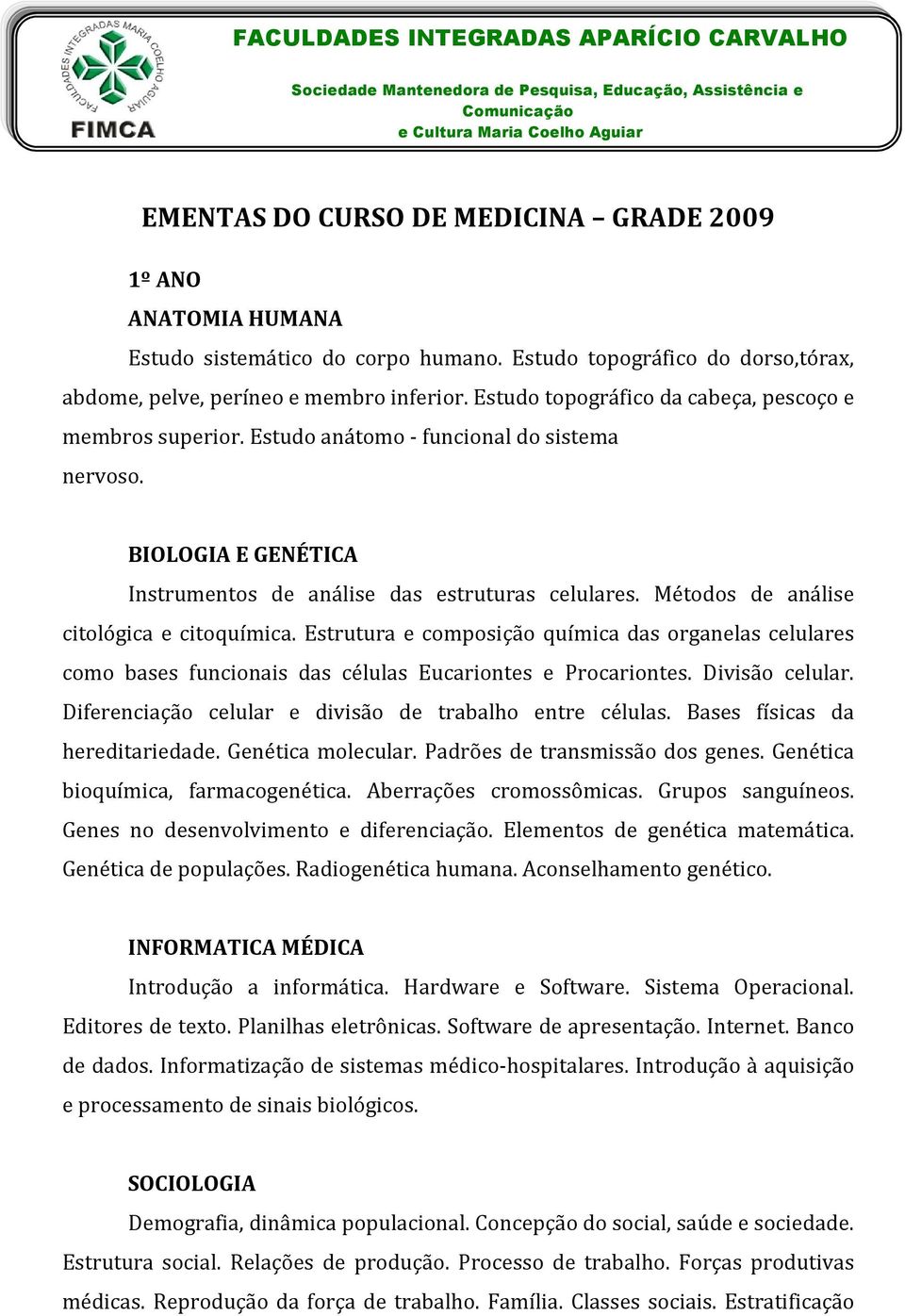 Estudo anátomo - funcional do sistema nervoso. BIOLOGIA E GENÉTICA Instrumentos de análise das estruturas celulares. Métodos de análise citológica e citoquímica.