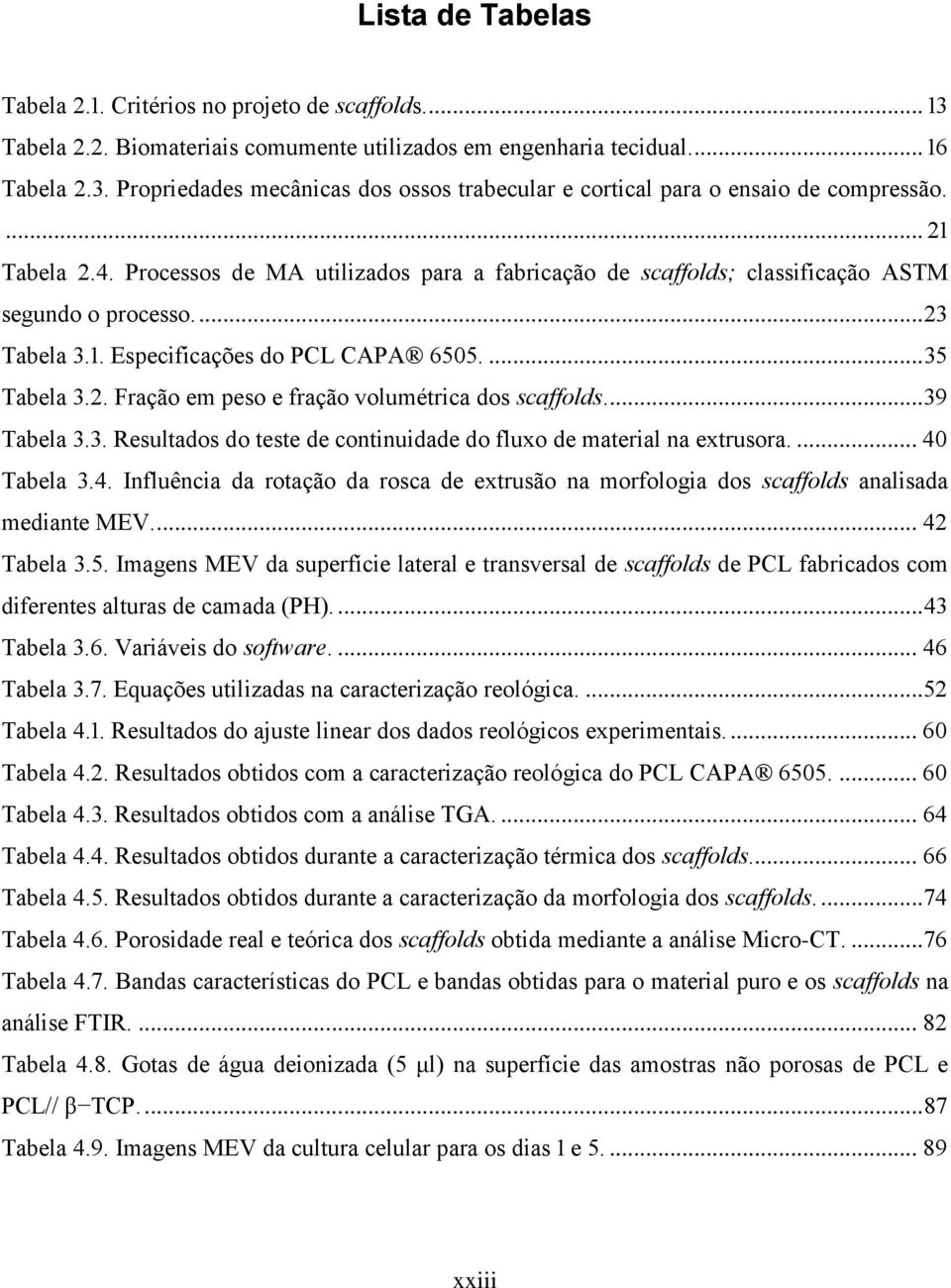 ... 39 Tabela 3.3. Resultados do teste de continuidade do fluxo de material na extrusora.... 40 Tabela 3.4. Influência da rotação da rosca de extrusão na morfologia dos scaffolds analisada mediante MEV.