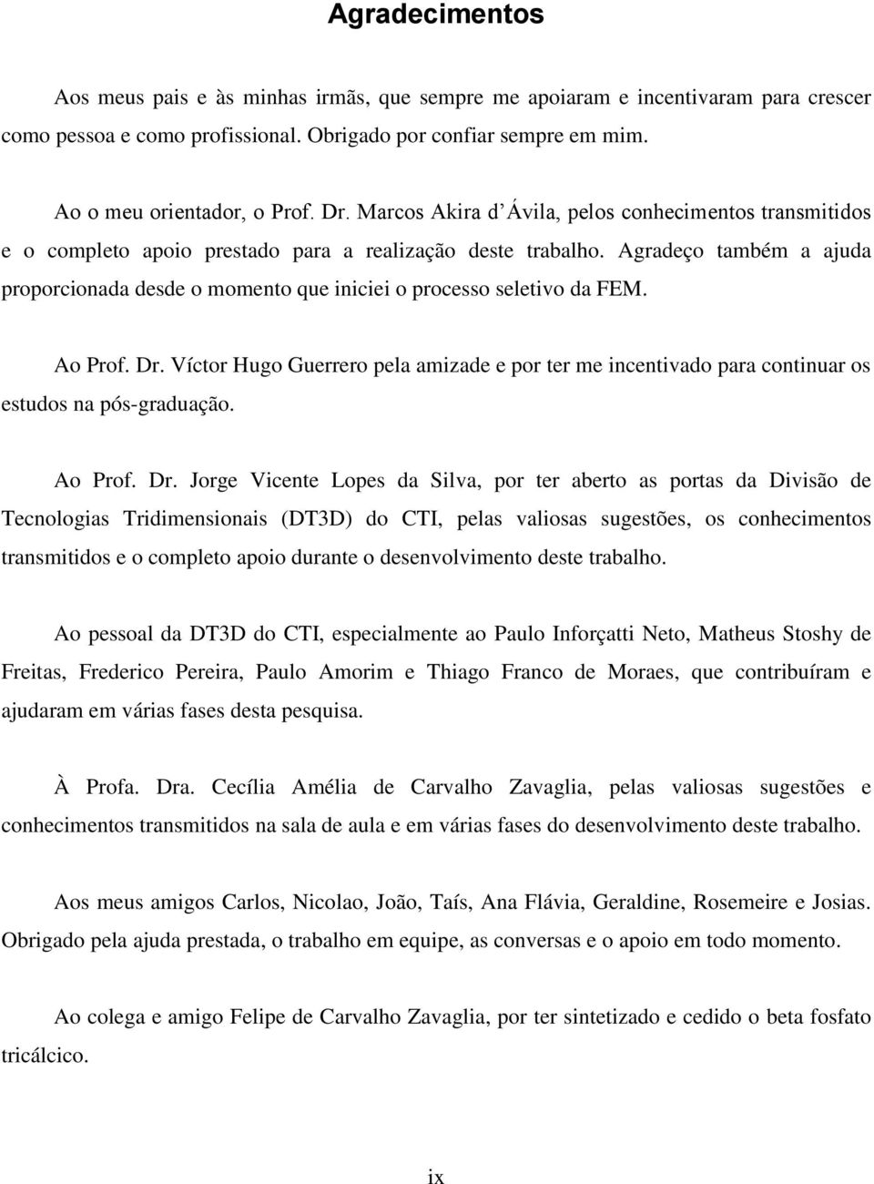 Agradeço também a ajuda proporcionada desde o momento que iniciei o processo seletivo da FEM. Ao Prof. Dr.