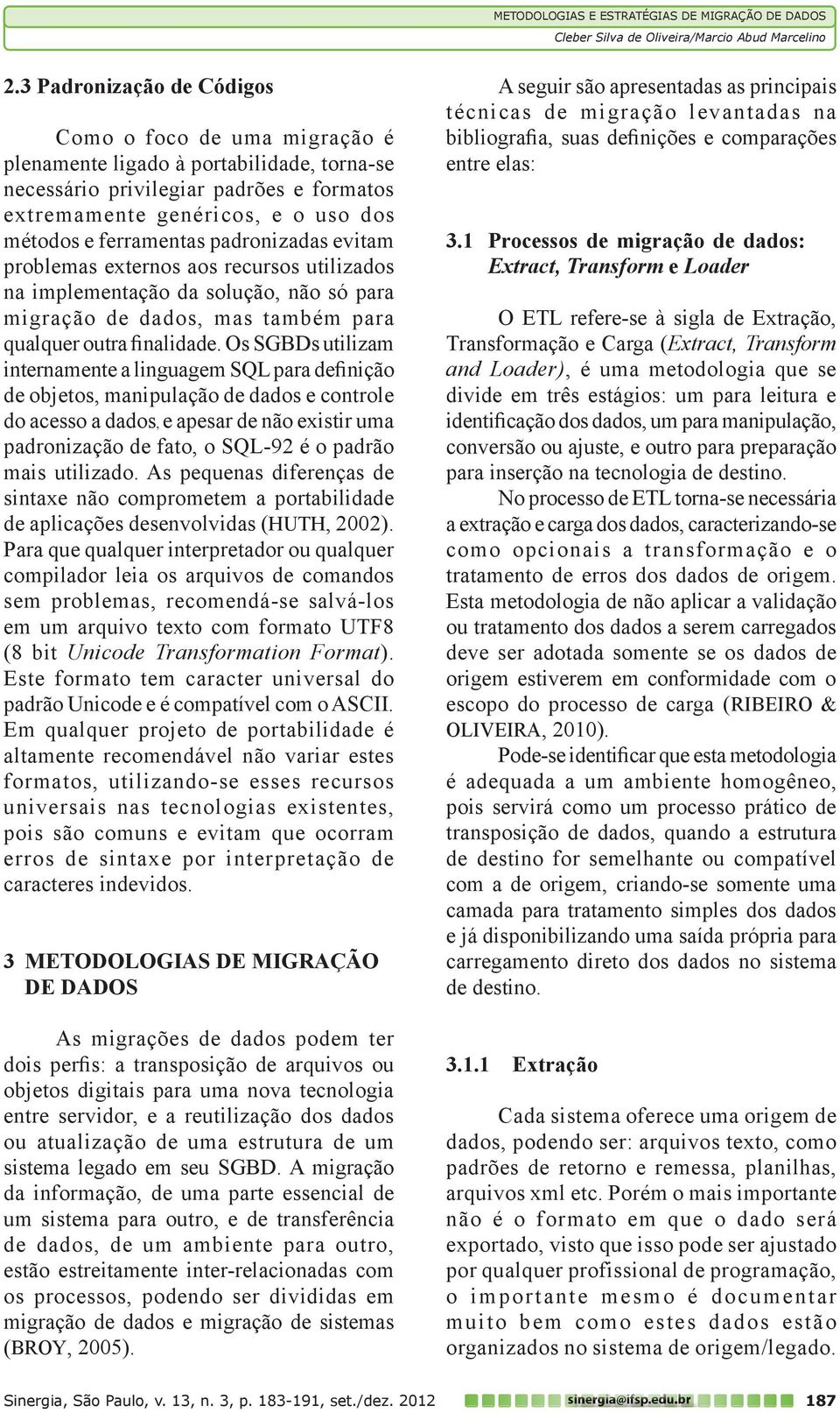 padronizadas evitam problemas externos aos recursos utilizados na implementação da solução, não só para migração de dados, mas também para qualquer outra finalidade.