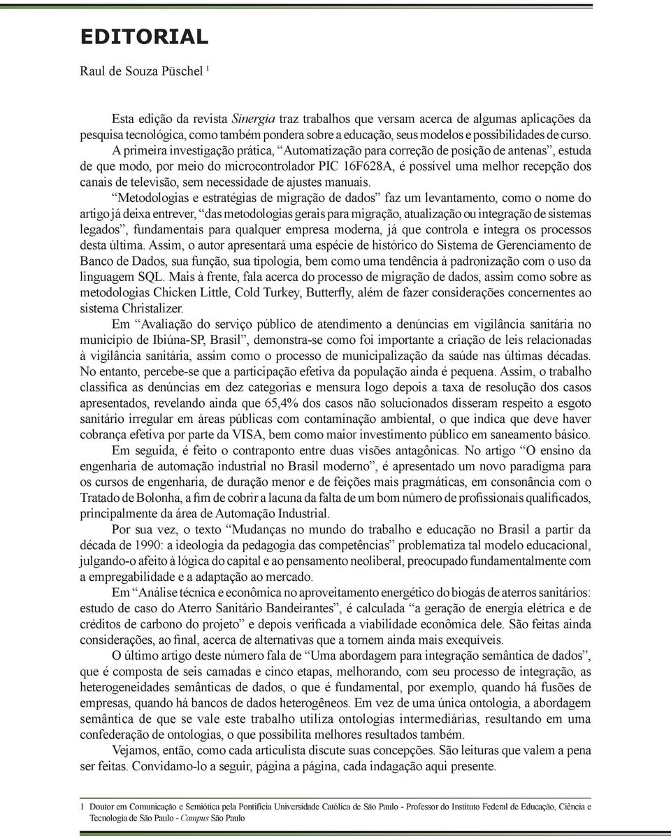 A primeira investigação prática, Automatização para correção de posição de antenas, estuda de que modo, por meio do microcontrolador PIC 16F628A, é possível uma melhor recepção dos canais de