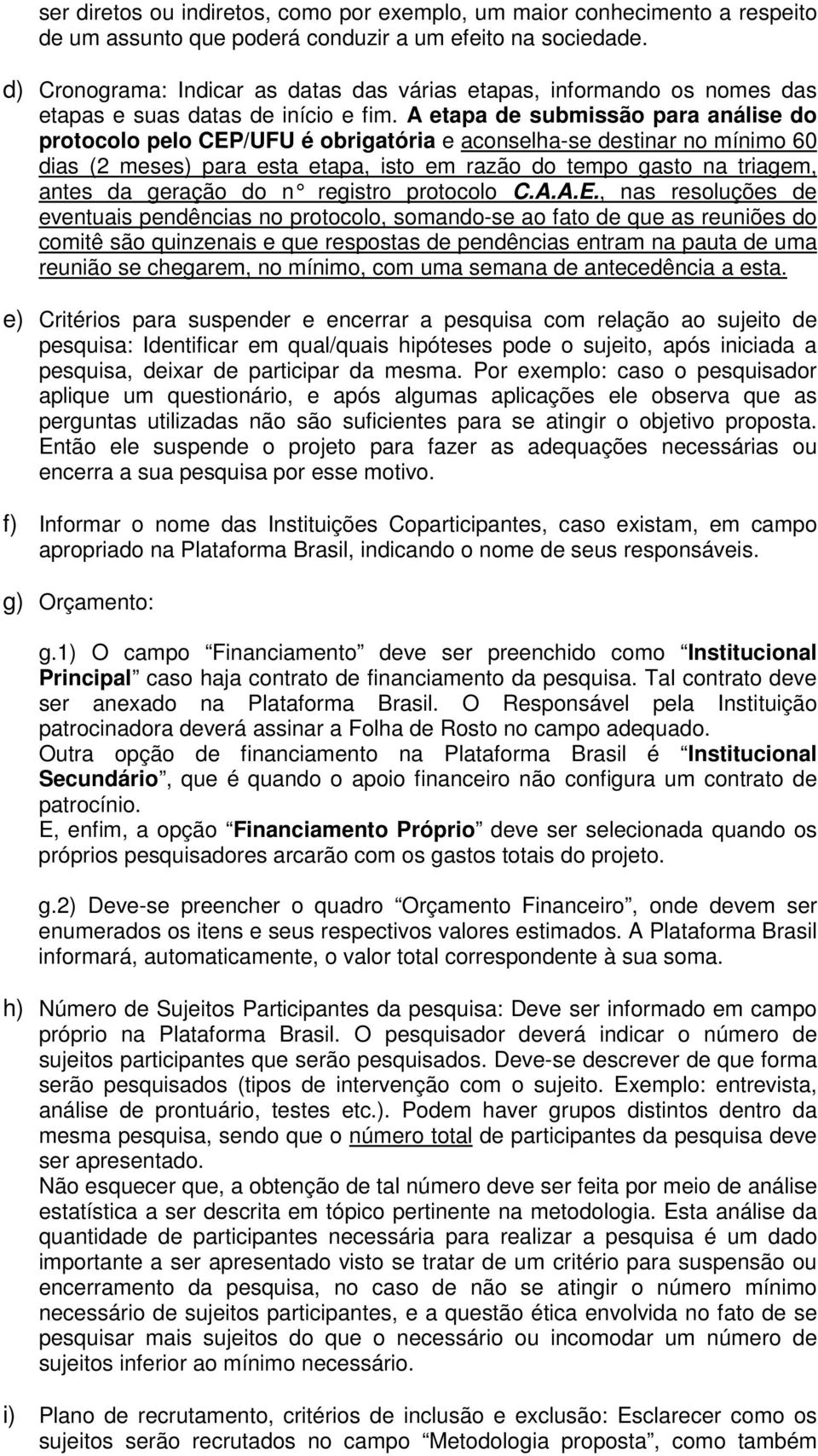 A etapa de submissão para análise do protocolo pelo CEP/UFU é obrigatória e aconselha-se destinar no mínimo 60 dias (2 meses) para esta etapa, isto em razão do tempo gasto na triagem, antes da