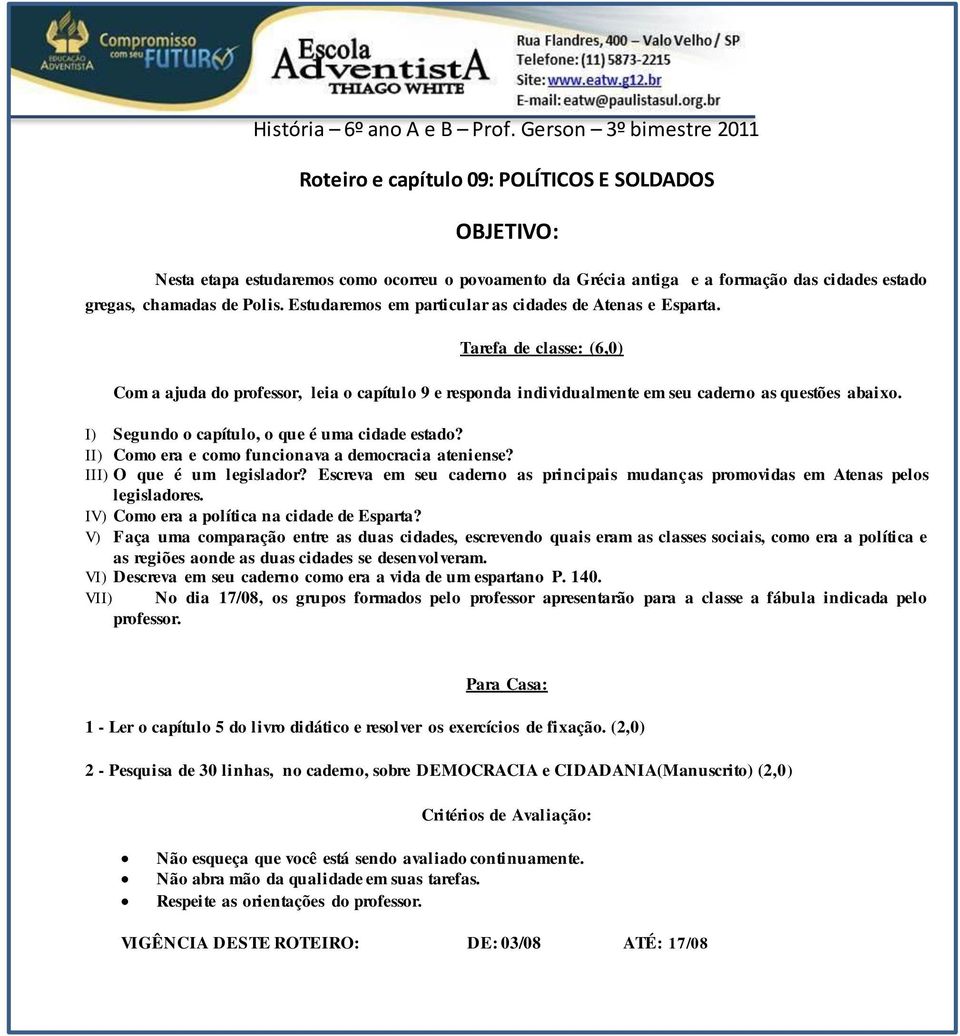 Polis. Estudaremos em particular as cidades de Atenas e Esparta. Tarefa de classe: (6,0) Com a ajuda do professor, leia o capítulo 9 e responda individualmente em seu caderno as questões abaixo.