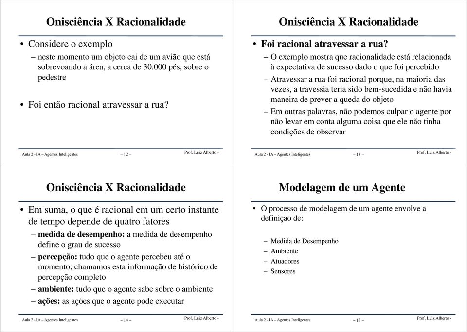 O exemplo mostra que racionalidade está relacionada à expectativa de sucesso dado o que foi percebido Atravessar a rua foi racional porque, na maioria das vezes, a travessia teria sido bem-sucedida e