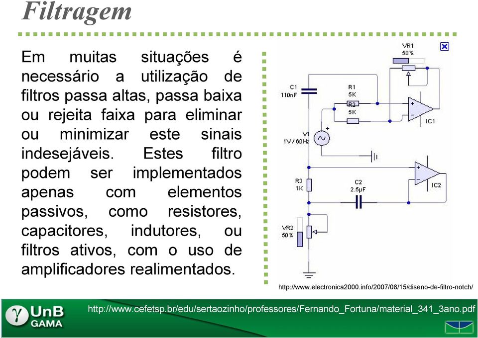 Estes filtro podem ser implementados apenas com elementos passivos, como resistores, capacitores, indutores, ou filtros