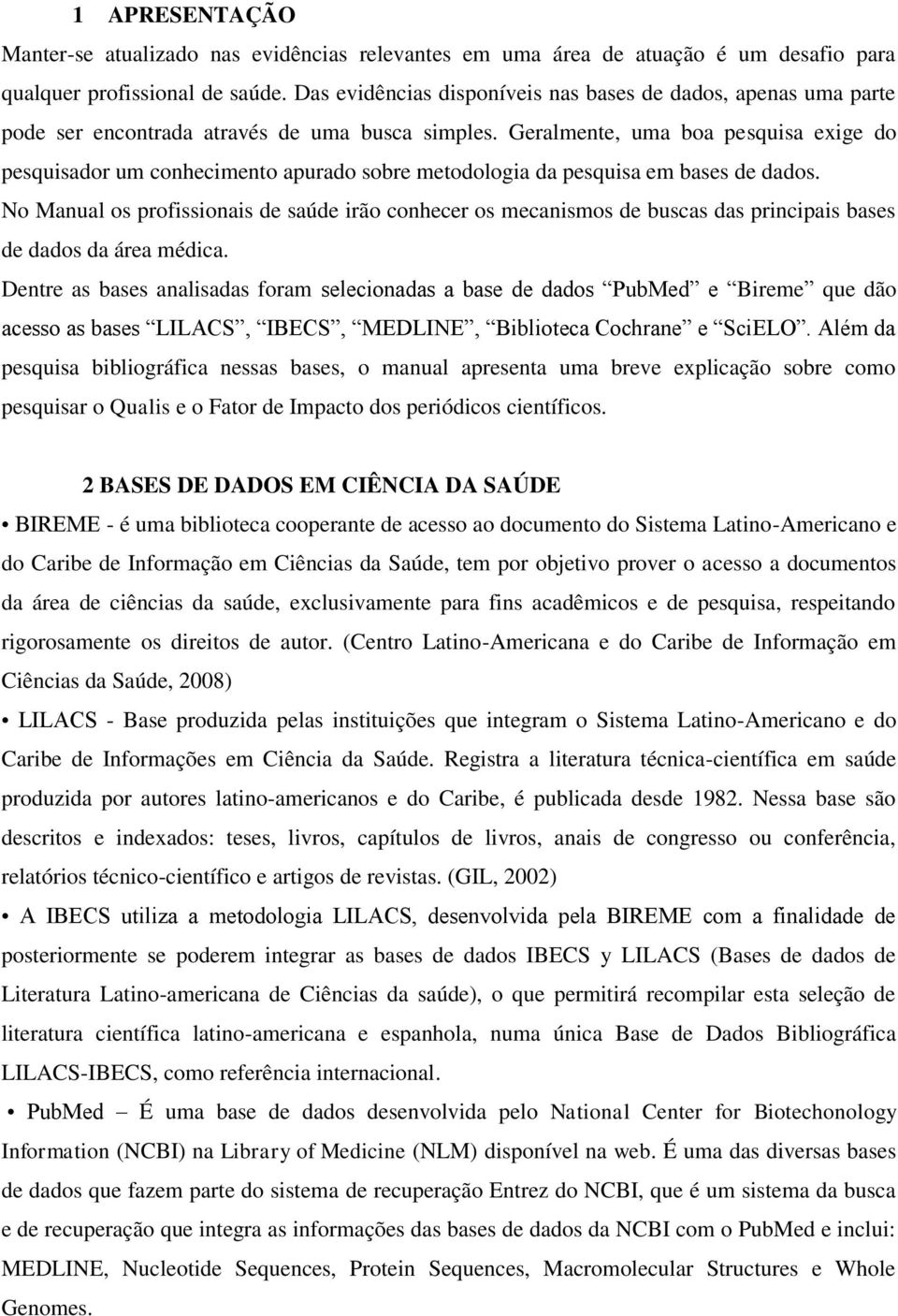 Geralmente, uma boa pesquisa exige do pesquisador um conhecimento apurado sobre metodologia da pesquisa em bases de dados.