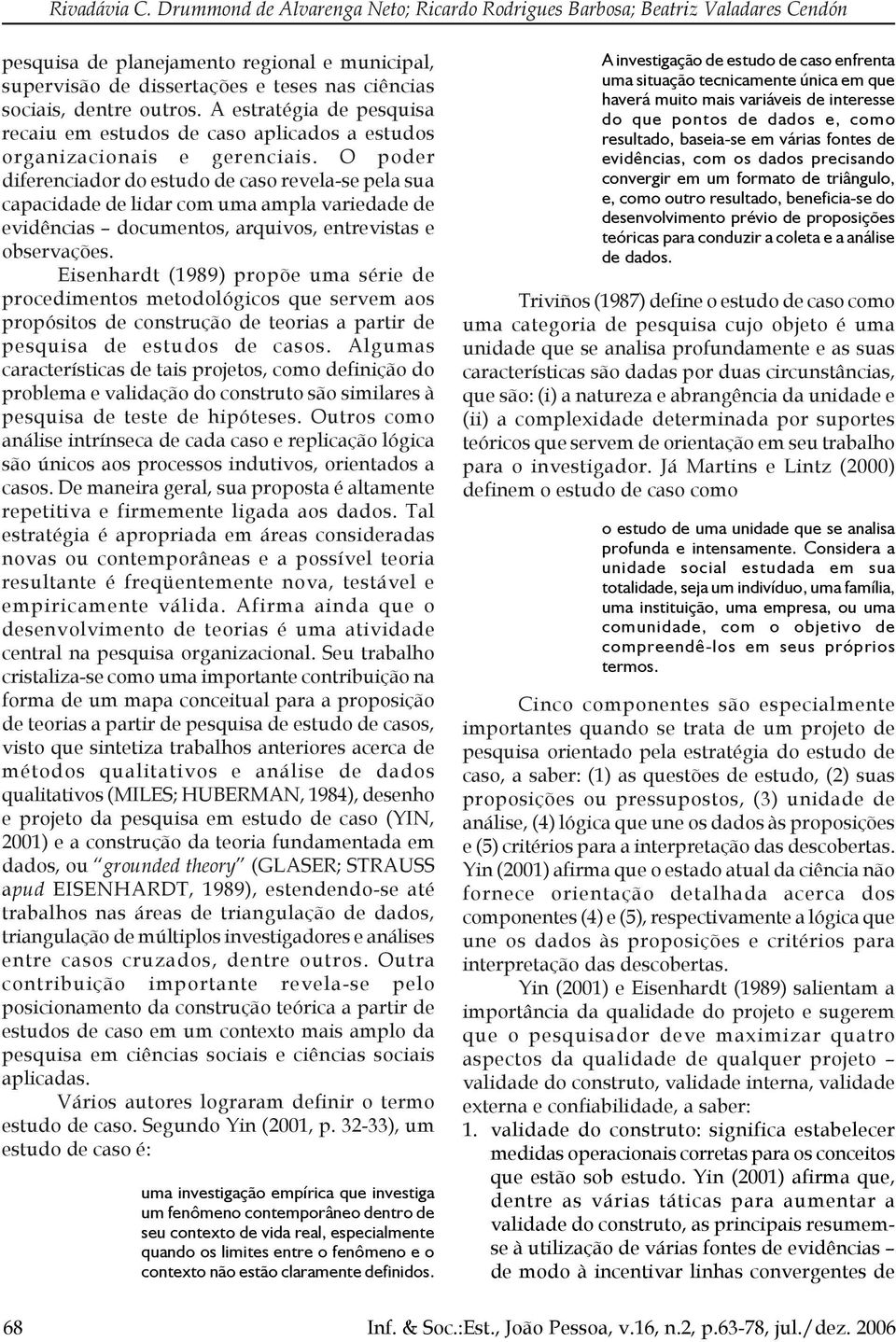 A estratégia de pesquisa recaiu em estudos de caso aplicados a estudos organizacionais e gerenciais.