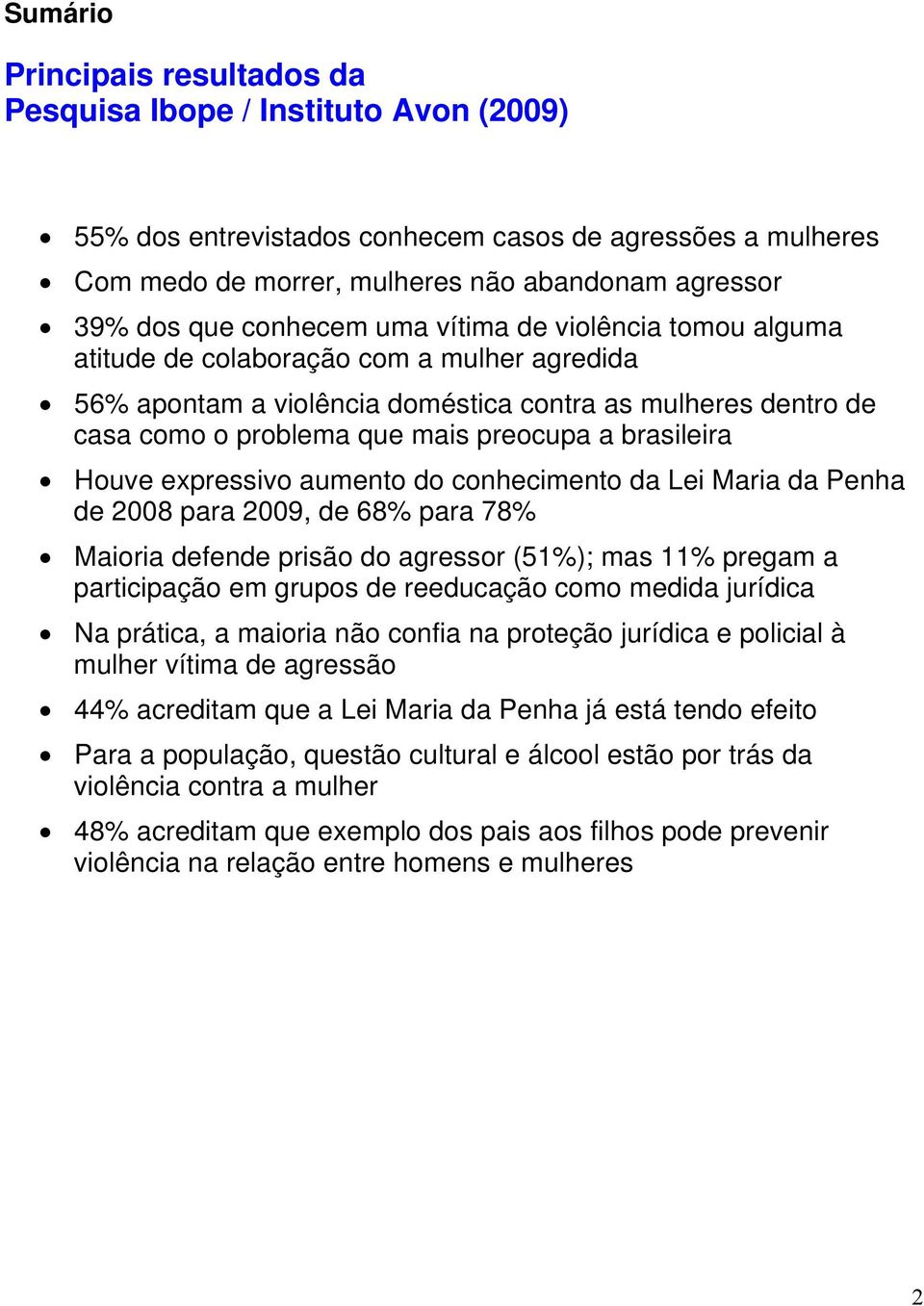 brasileira Houve expressivo aumento do conhecimento da Lei Maria da Penha de 2008 para 2009, de 68% para 78% Maioria defende prisão do agressor (51%); mas 11% pregam a participação em grupos de