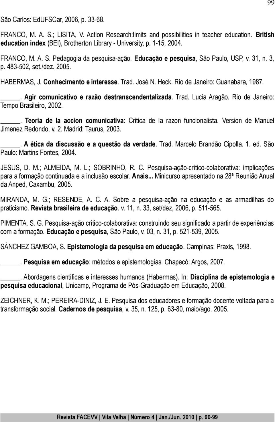 Rio de Janeiro: Guanabara, 1987.. Agir comunicativo e razão destranscendentalizada. Trad. Lucia Aragão. Rio de Janeiro: Tempo Brasileiro, 2002.