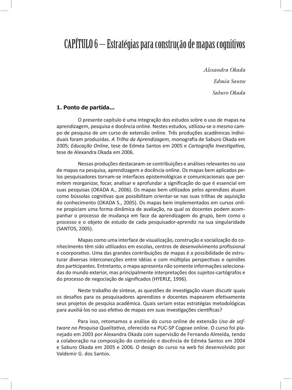 Nestes estudos, u lizou-se o mesmo campo de pesquisa de um curso de extensão online. Três produções acadêmicas individuais foram produzidas.