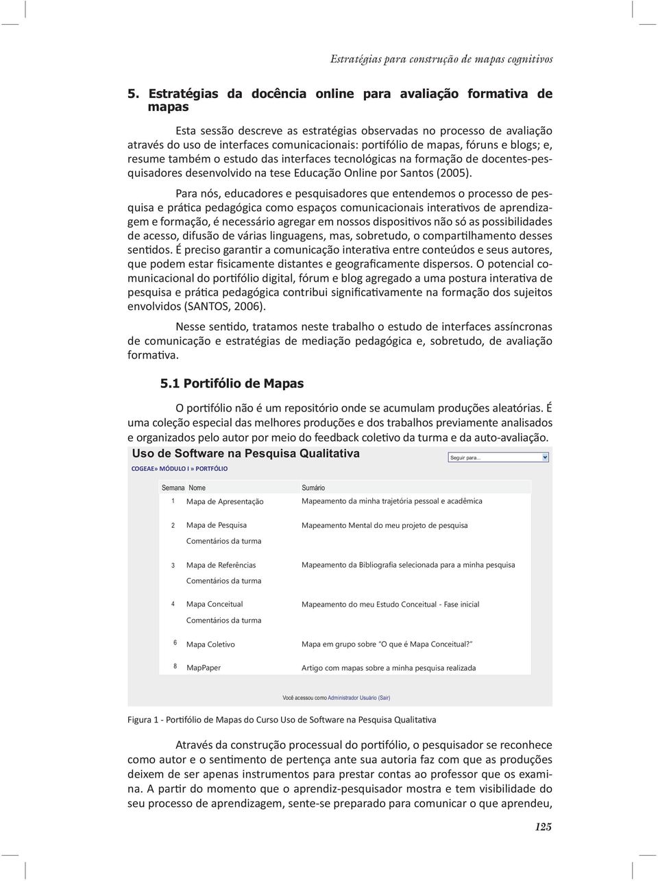 mapas, fóruns e blogs; e, resume também o estudo das interfaces tecnológicas na formação de docentes-pesquisadores desenvolvido na tese Educação Online por Santos (2005).