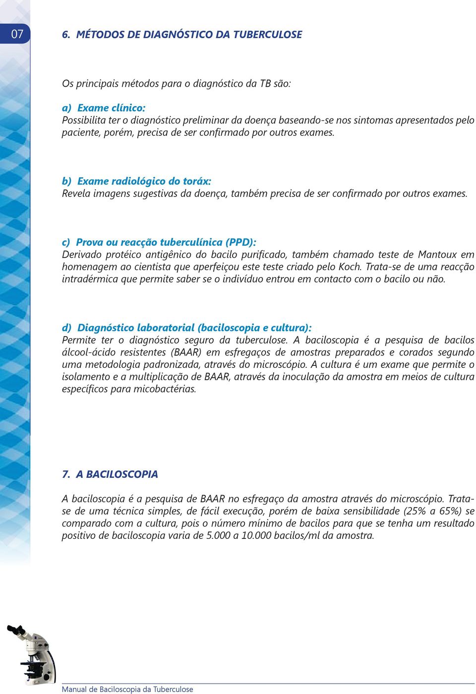 c) Prova ou reacção tuberculínica (PPD): Derivado protéico antigênico do bacilo purificado, também chamado teste de Mantoux em homenagem ao cientista que aperfeiçou este teste criado pelo Koch.