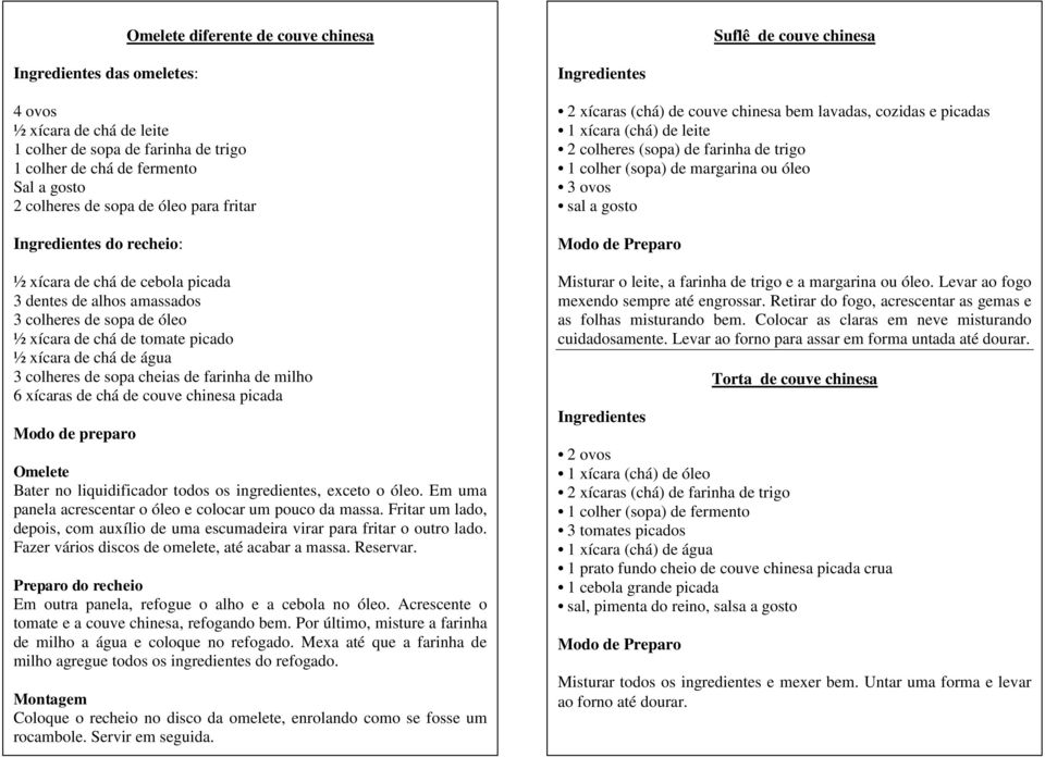 cheias de farinha de milho 6 xícaras de chá de couve chinesa picada Omelete Bater no liquidificador todos os ingredientes, exceto o óleo. Em uma panela acrescentar o óleo e colocar um pouco da massa.