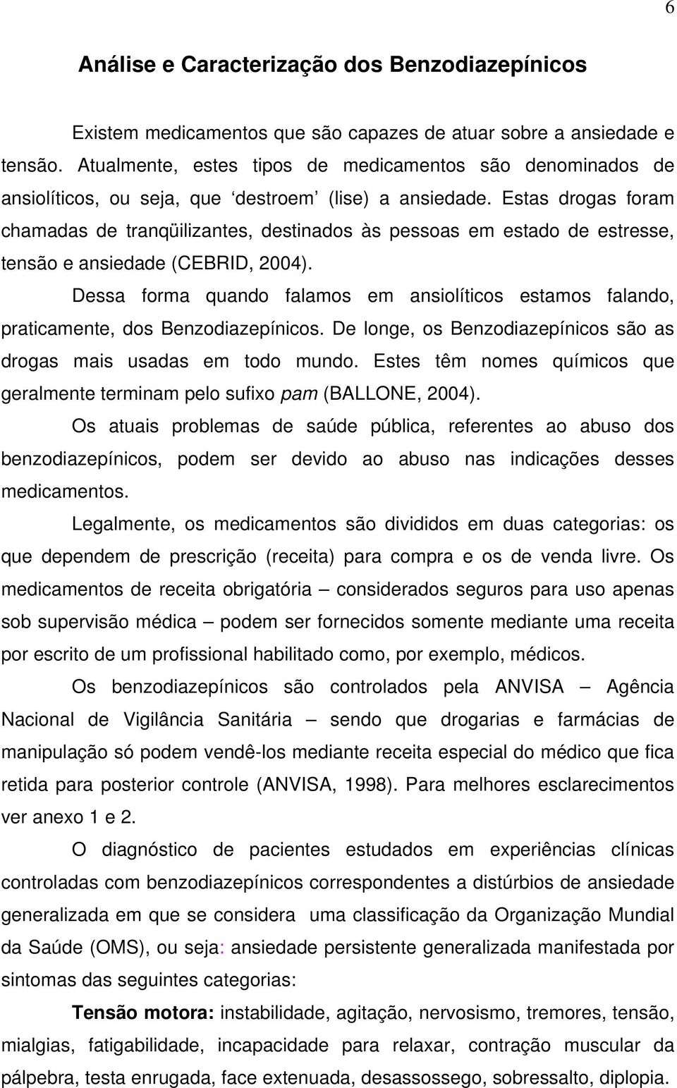 Estas drogas foram chamadas de tranqüilizantes, destinados às pessoas em estado de estresse, tensão e ansiedade (CEBRID, 2004).