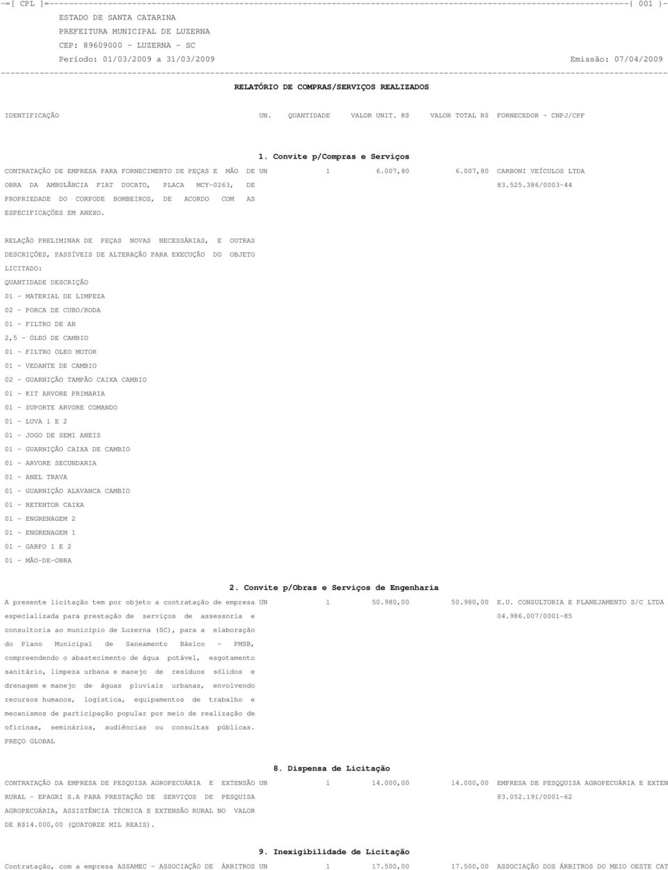 386/0003-44 PROPRIEDADE DO CORPODE BOMBEIROS, DE ACORDO COM AS ESPECIFICAÇÕES EM ANEXO.