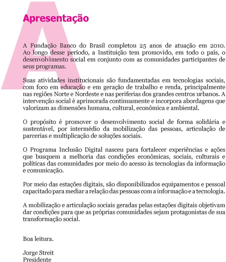 Suas atividades institucionais são fundamentadas em tecnologias sociais, com foco em educação e em geração de trabalho e renda, principalmente nas regiões Norte e Nordeste e nas periferias dos