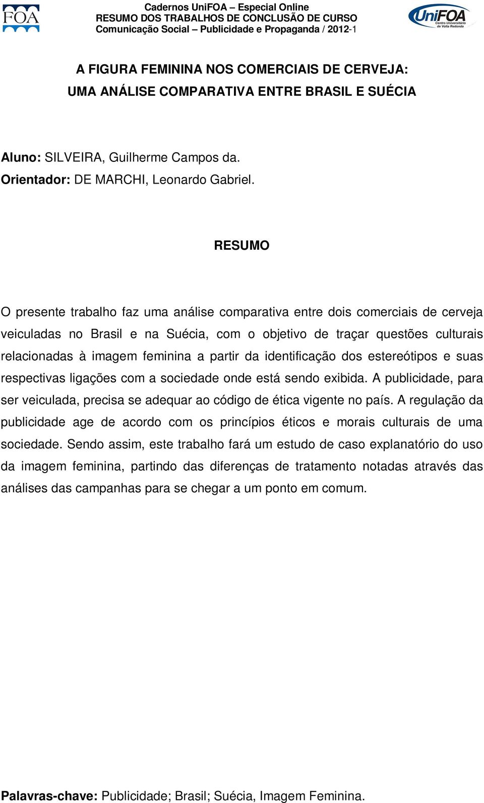 da identificação dos estereótipos e suas respectivas ligações com a sociedade onde está sendo exibida. A publicidade, para ser veiculada, precisa se adequar ao código de ética vigente no país.