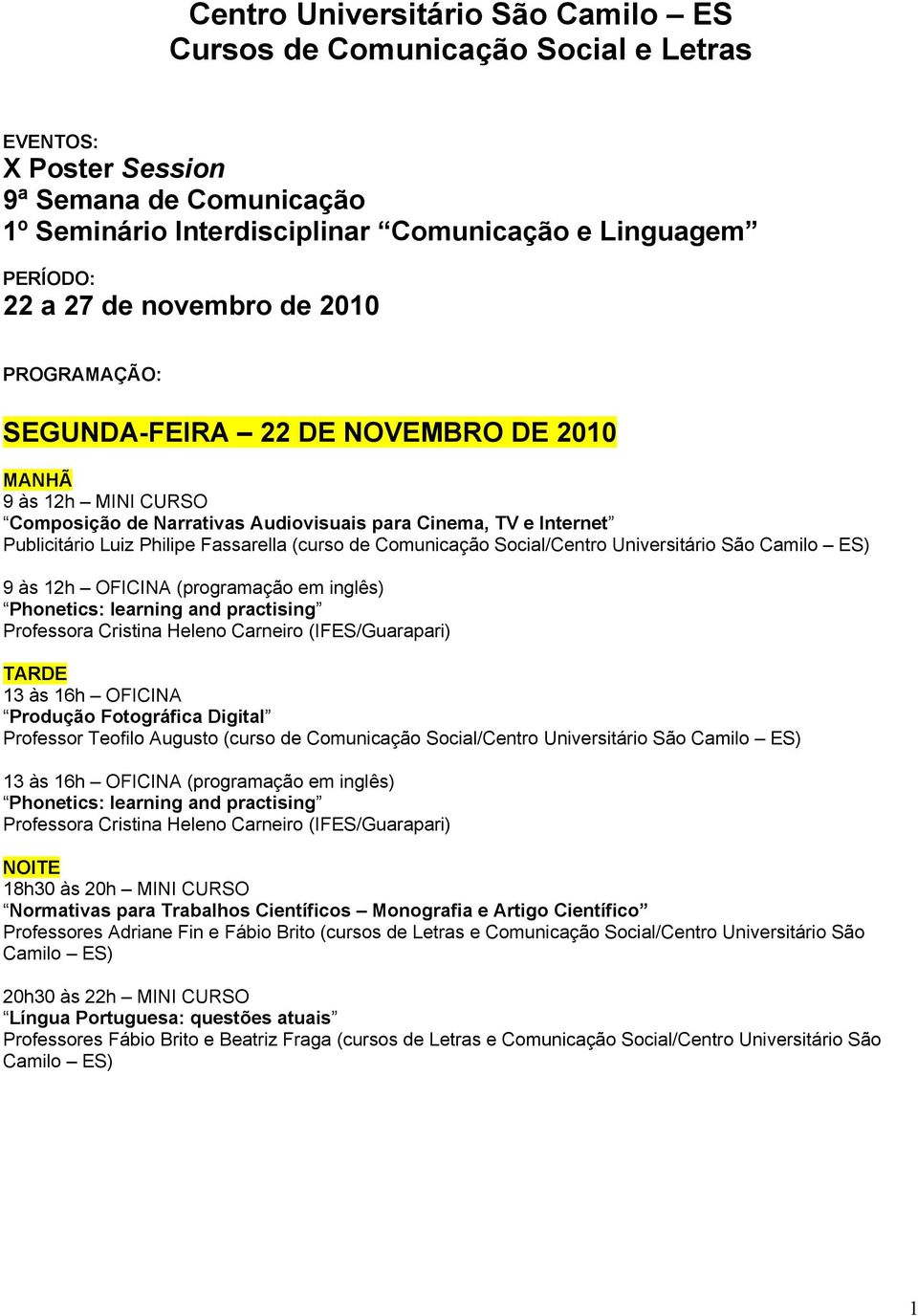 Phonetics: learning and practising Professora Cristina Heleno Carneiro (IFES/Guarapari) 13 às 16h OFICINA Produção Fotográfica Digital Professor Teofilo Augusto (curso de Comunicação Social/Centro