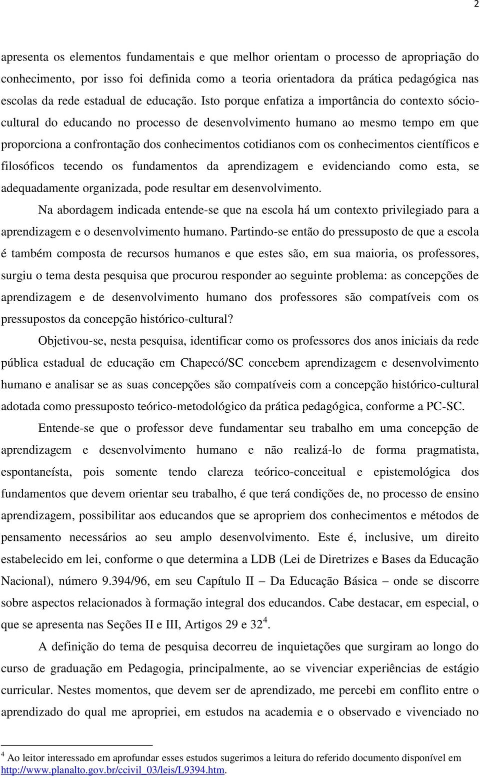 Isto porque enfatiza a importância do contexto sóciocultural do educando no processo de desenvolvimento humano ao mesmo tempo em que proporciona a confrontação dos conhecimentos cotidianos com os