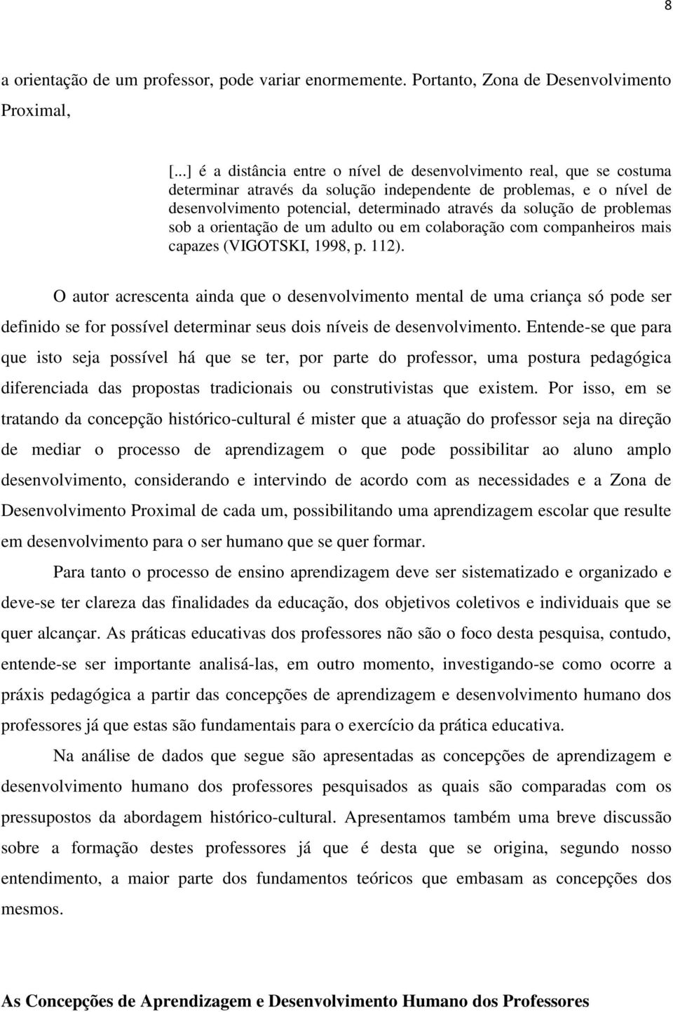 de problemas sob a orientação de um adulto ou em colaboração com companheiros mais capazes (VIGOTSKI, 1998, p. 112).