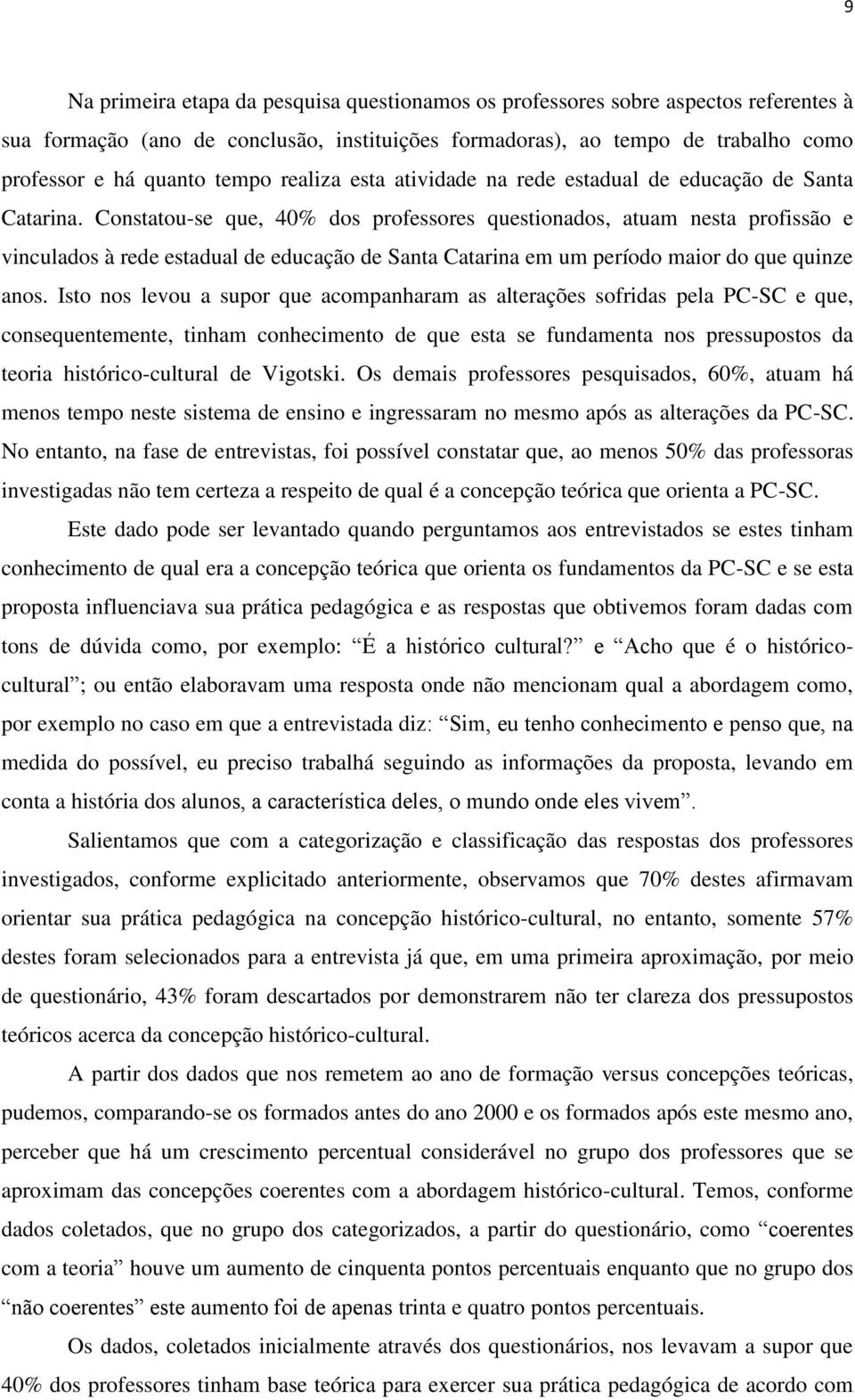 Constatou-se que, 40% dos professores questionados, atuam nesta profissão e vinculados à rede estadual de educação de Santa Catarina em um período maior do que quinze anos.