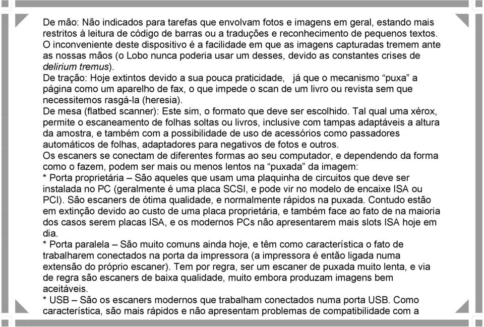 De tração: Hoje extintos devido a sua pouca praticidade, já que o mecanismo puxa a página como um aparelho de fax, o que impede o scan de um livro ou revista sem que necessitemos rasgá-la (heresia).