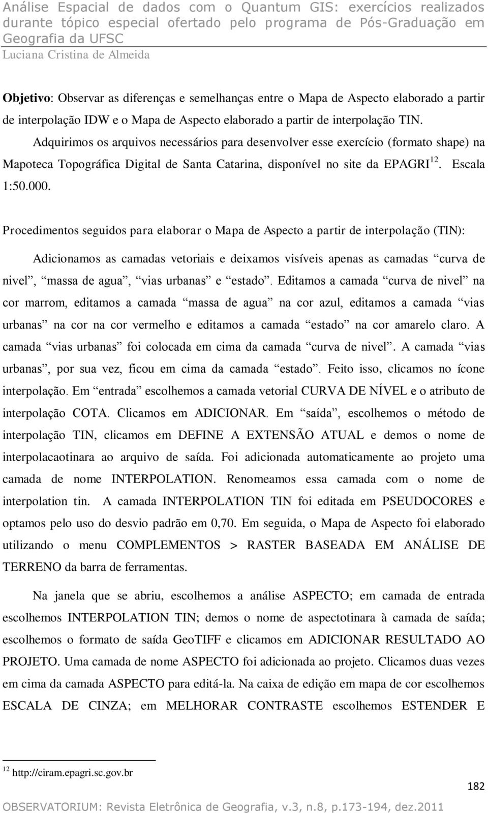 Procedimentos seguidos para elaborar o Mapa de Aspecto a partir de interpolação (TIN): Adicionamos as camadas vetoriais e deixamos visíveis apenas as camadas curva de nivel, massa de agua, vias