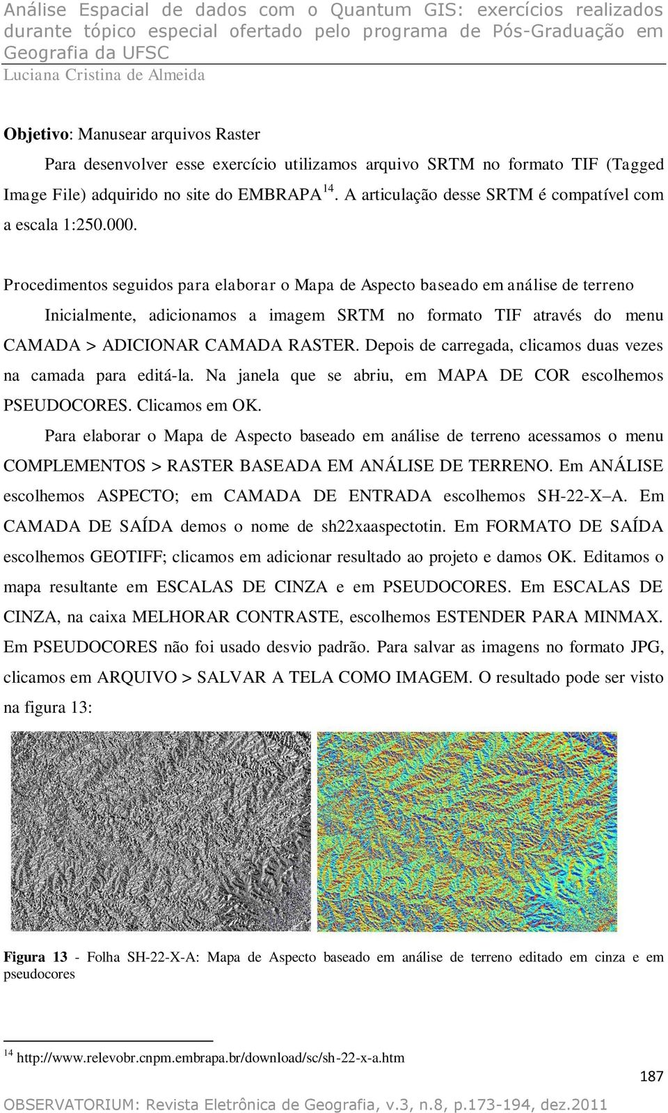 Procedimentos seguidos para elaborar o Mapa de Aspecto baseado em análise de terreno Inicialmente, adicionamos a imagem SRTM no formato TIF através do menu CAMADA > ADICIONAR CAMADA RASTER.