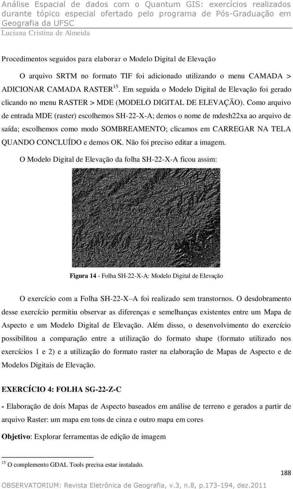 Como arquivo de entrada MDE (raster) escolhemos SH-22-X-A; demos o nome de mdesh22xa ao arquivo de saída; escolhemos como modo SOMBREAMENTO; clicamos em CARREGAR NA TELA QUANDO CONCLUÍDO e demos OK.