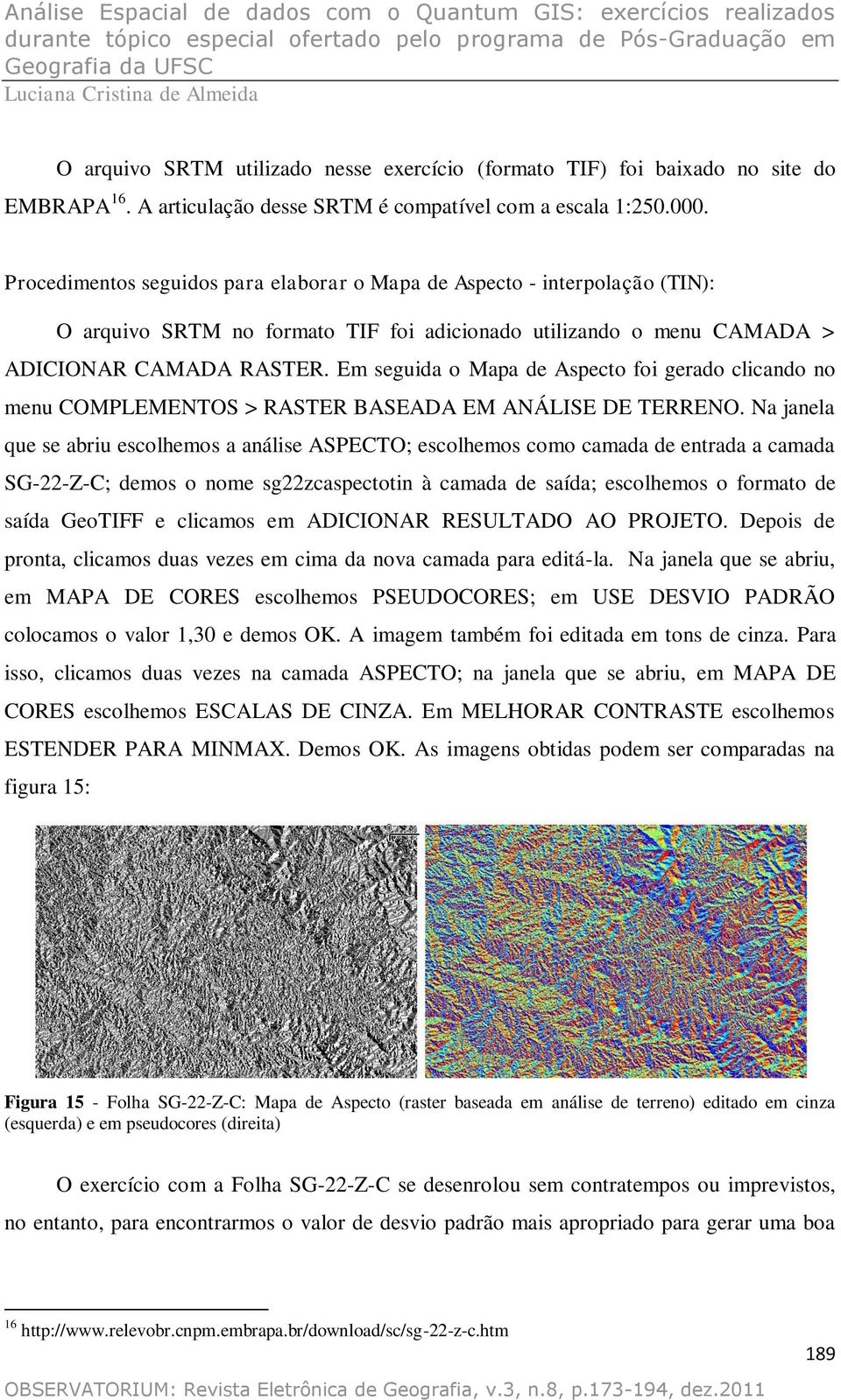 Em seguida o Mapa de Aspecto foi gerado clicando no menu COMPLEMENTOS > RASTER BASEADA EM ANÁLISE DE TERRENO.