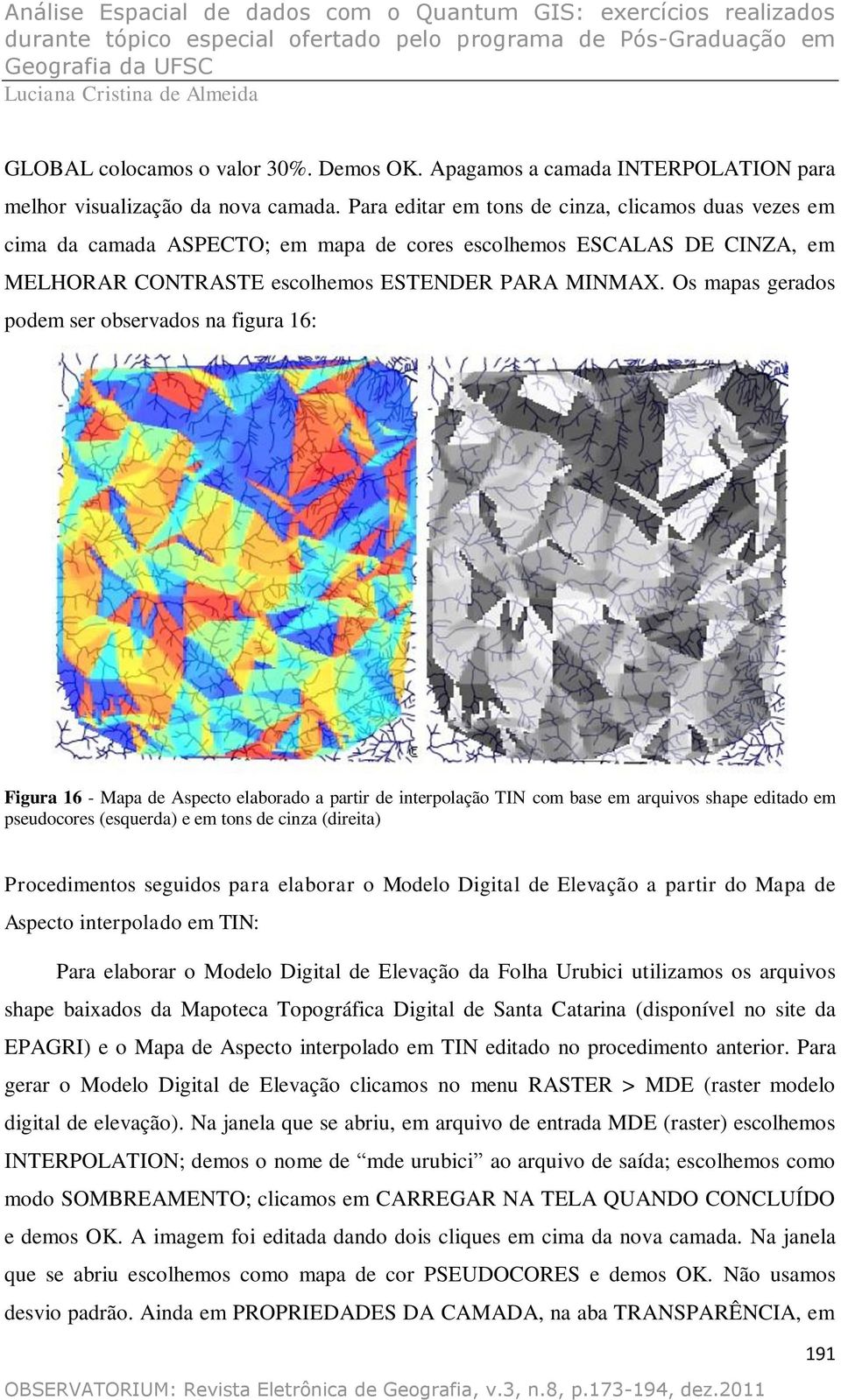 Os mapas gerados podem ser observados na figura 16: Figura 16 - Mapa de Aspecto elaborado a partir de interpolação TIN com base em arquivos shape editado em pseudocores (esquerda) e em tons de cinza