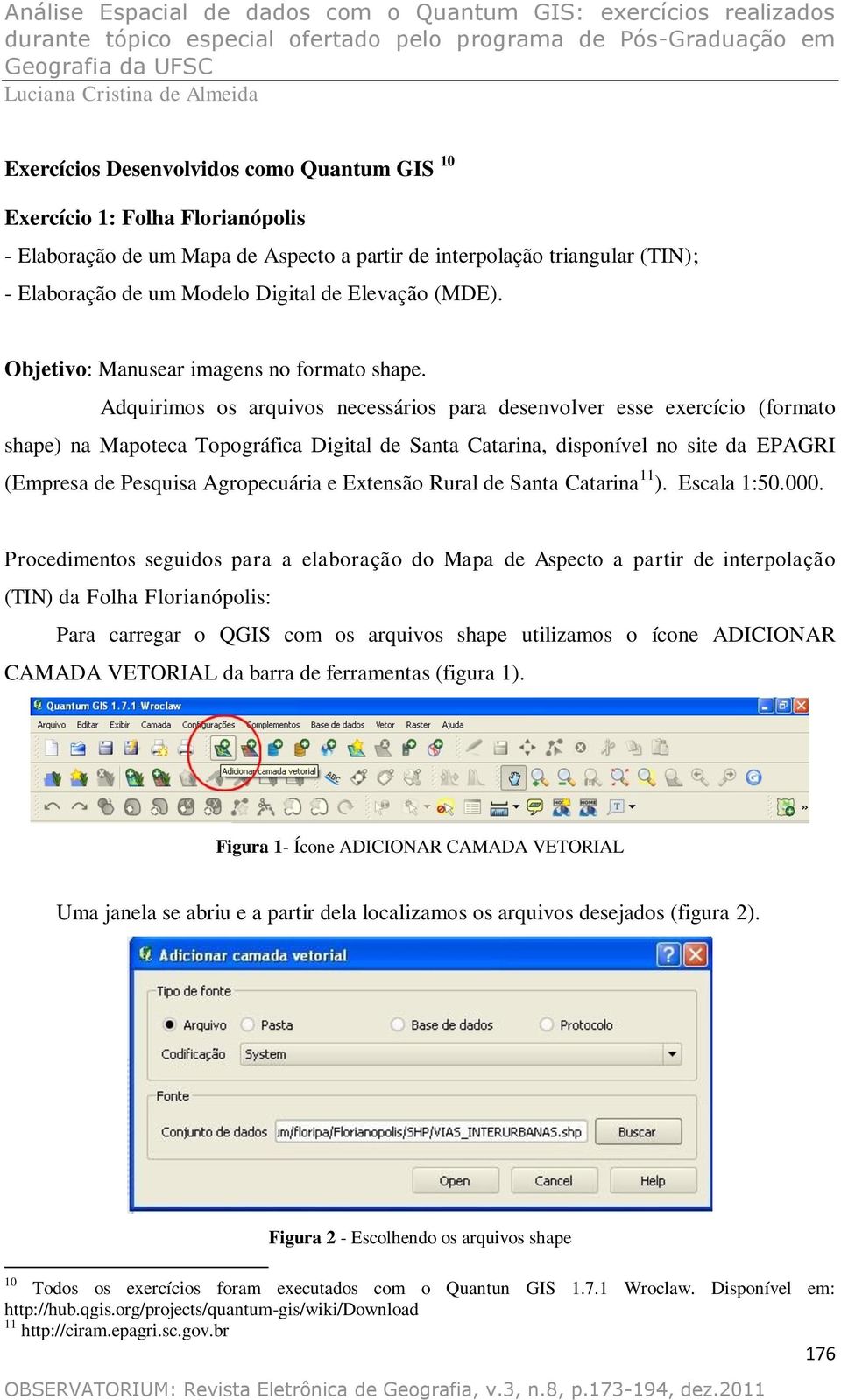 Adquirimos os arquivos necessários para desenvolver esse exercício (formato shape) na Mapoteca Topográfica Digital de Santa Catarina, disponível no site da EPAGRI (Empresa de Pesquisa Agropecuária e