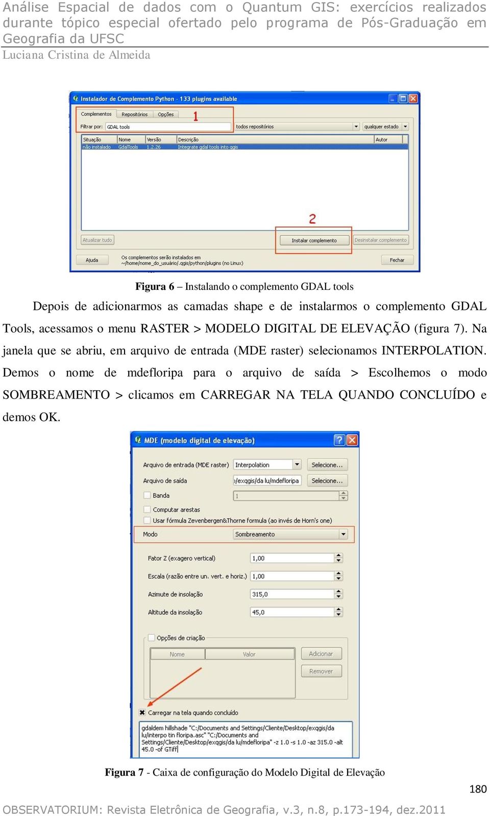 Na janela que se abriu, em arquivo de entrada (MDE raster) selecionamos INTERPOLATION.