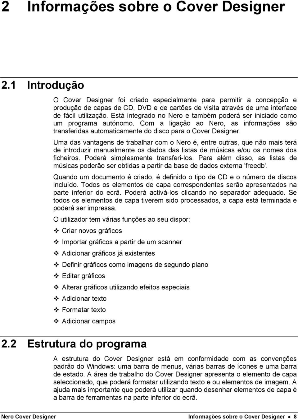 Está integrado no Nero e também poderá ser iniciado como um programa autónomo. Com a ligação ao Nero, as informações são transferidas automaticamente do disco para o Cover Designer.