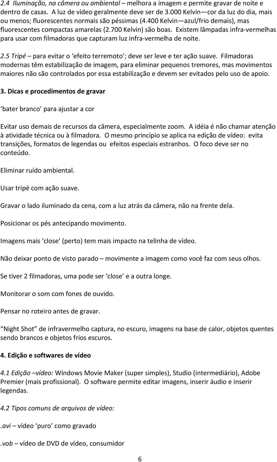 Existem lâmpadas infra vermelhas para usar com filmadoras que capturam luz infra vermelha de noite. 2.5 Tripé para evitar o efeito terremoto ; deve ser leve e ter ação suave.