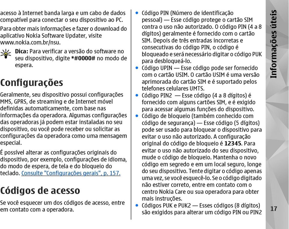 Configurações Geralmente, seu dispositivo possui configurações MMS, GPRS, de streaming e de Internet móvel definidas automaticamente, com base nas informações da operadora.