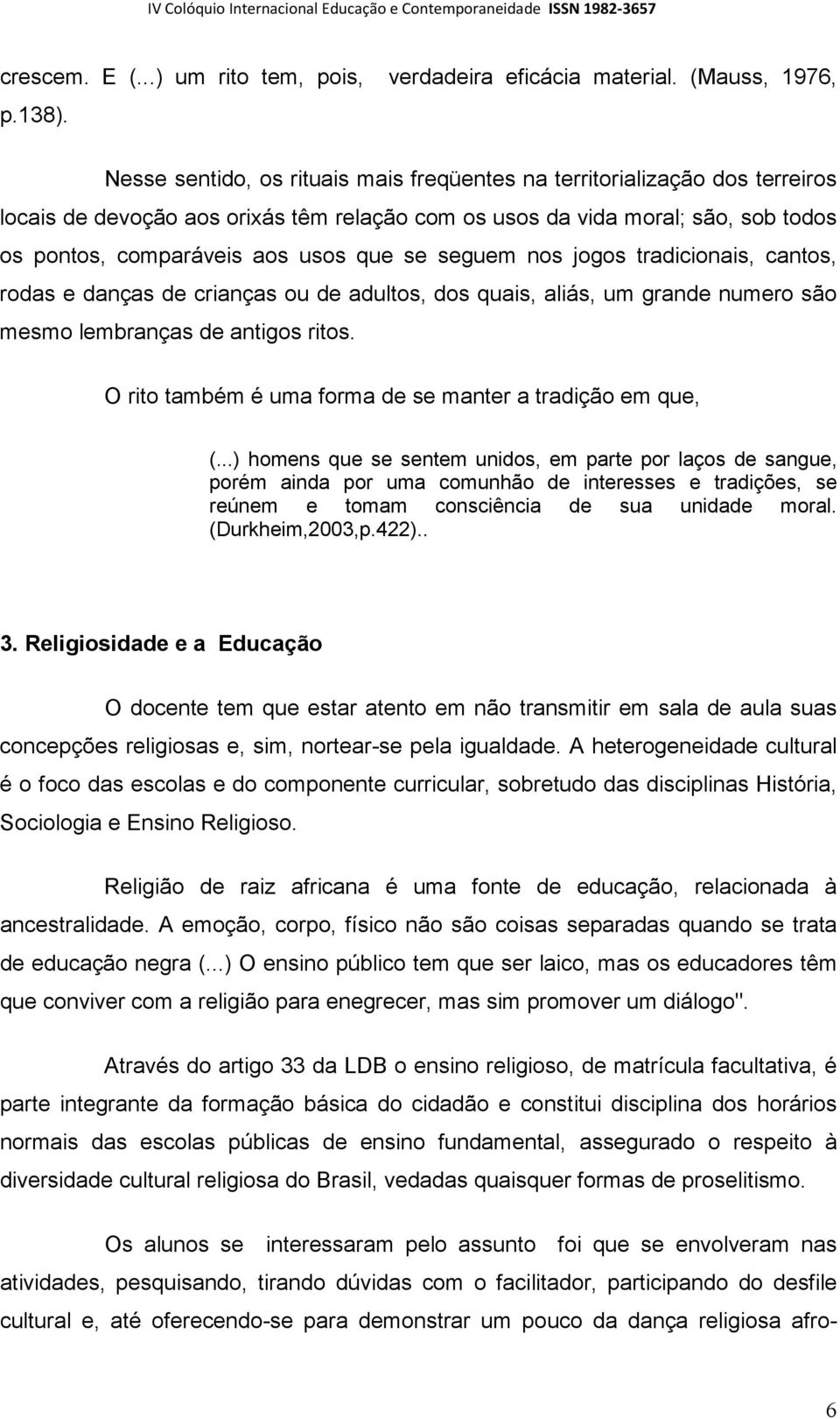 seguem nos jogos tradicionais, cantos, rodas e danças de crianças ou de adultos, dos quais, aliás, um grande numero são mesmo lembranças de antigos ritos.