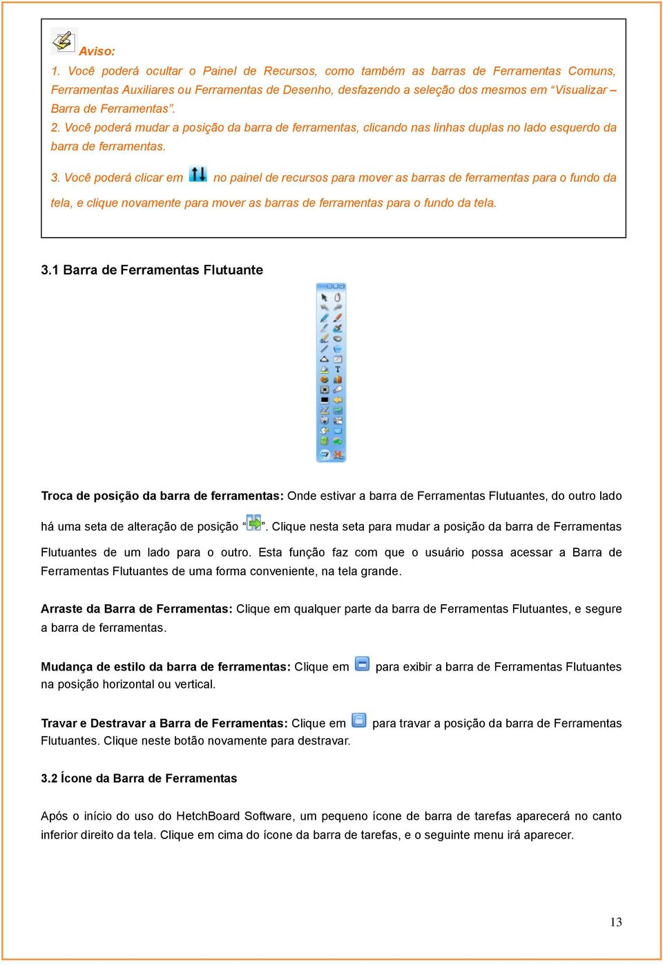 Ferramentas. 2. Você poderá mudar a posição da barra de ferramentas, clicando nas linhas duplas no lado esquerdo da barra de ferramentas. 3.