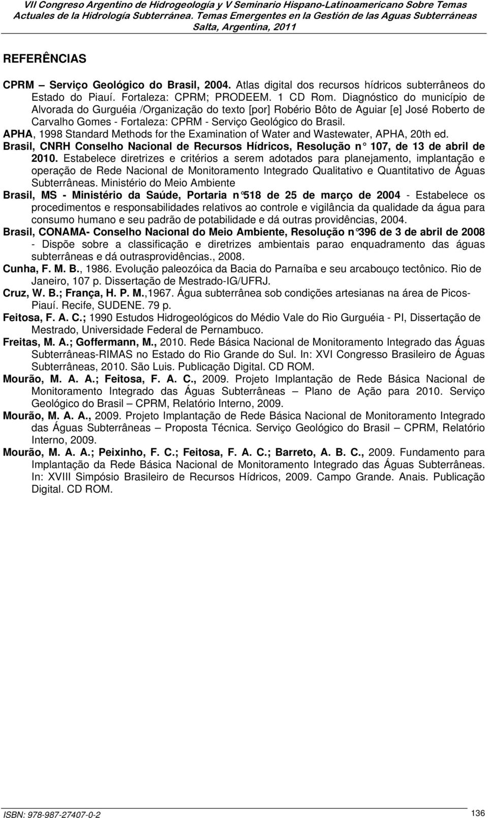 APHA, 1998 Standard Methods for the Examination of Water and Wastewater, APHA, 20th ed. Brasil, CNRH Conselho Nacional de Recursos Hídricos, Resolução n 107, de 13 de abril de 2010.