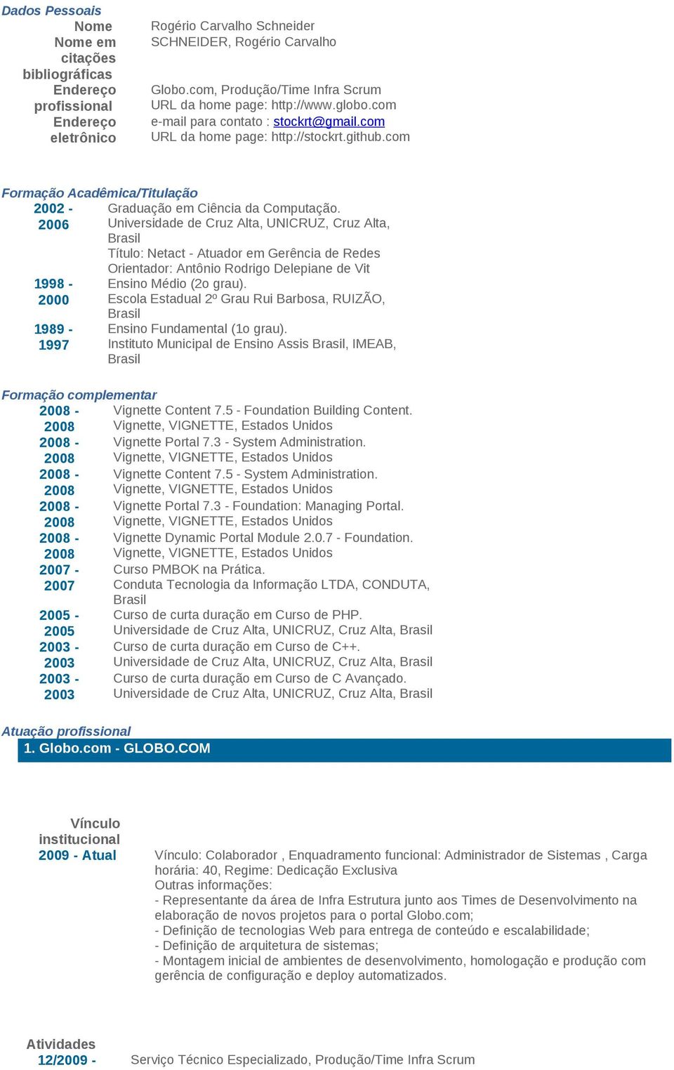 Cruz Alta, UNICRUZ, Cruz Alta, Brasil Título: Netact - Atuador em Gerência de Redes 998-2000 989-997 Orientador: Antônio Rodrigo Delepiane de Vit Ensino Médio (2o grau) Escola Estadual 2º Grau Rui