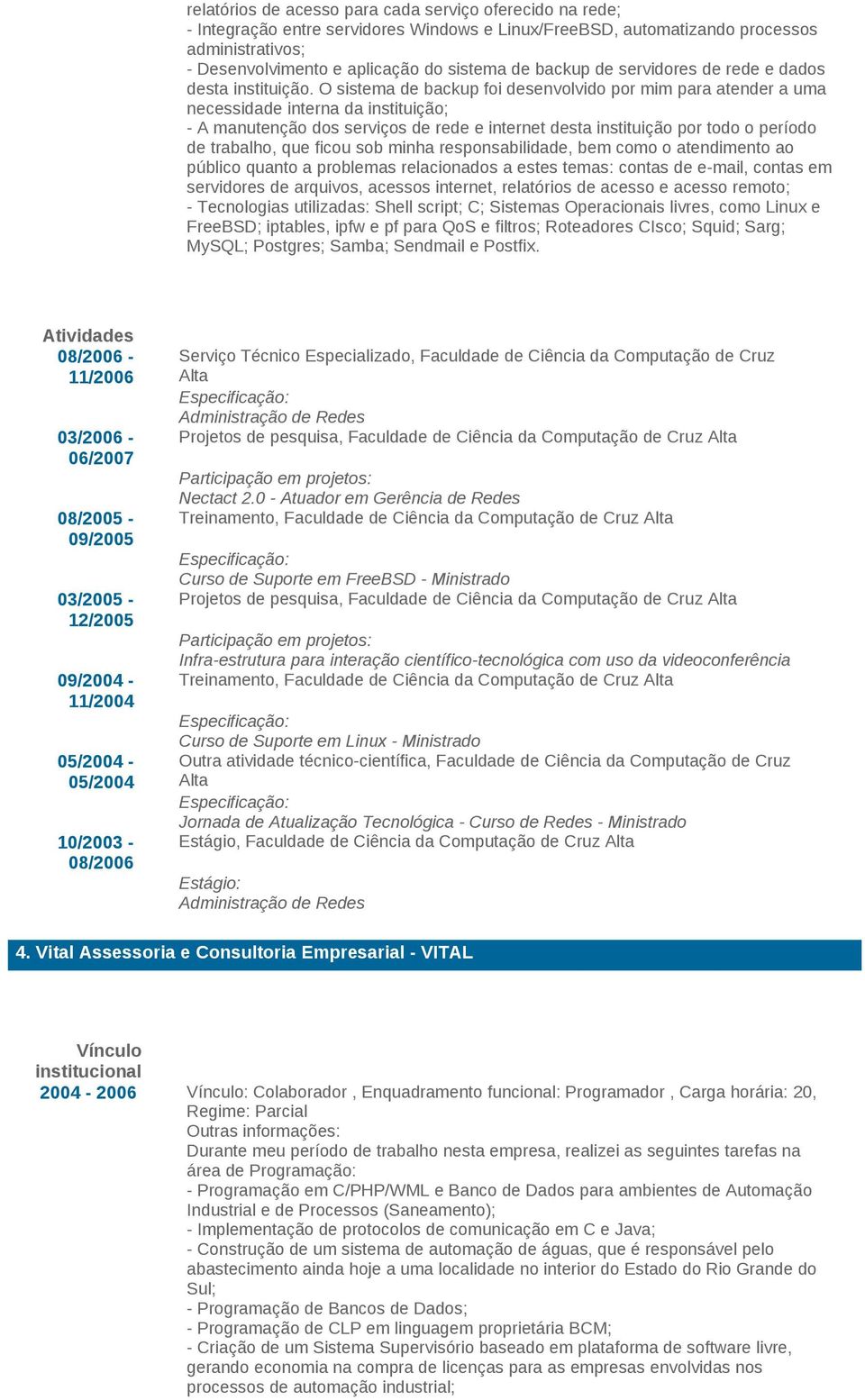 internet desta instituição por todo o período de trabalho, que ficou sob minha responsabilidade, bem como o atendimento ao público quanto a problemas relacionados a estes temas: contas de e-mail,