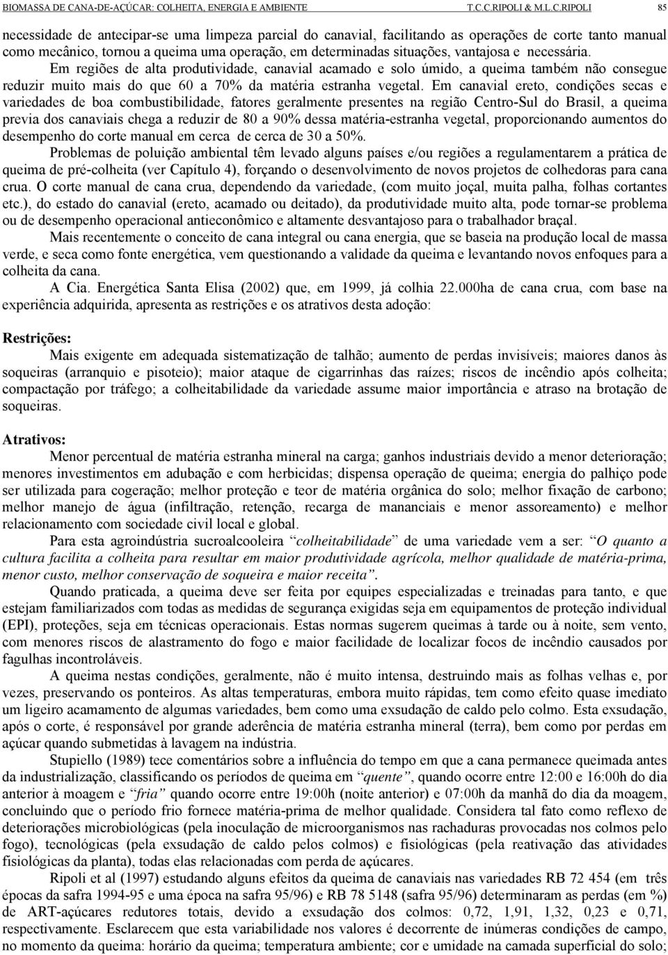 Em canavial ereto, condições secas e variedades de boa combustibilidade, fatores geralmente presentes na região Centro-Sul do Brasil, a queima previa dos canaviais chega a reduzir de 80 a 90% dessa