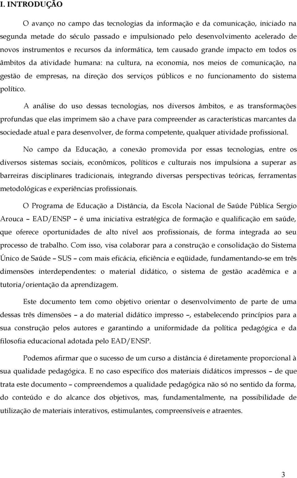 A análise d us dessas tecnlgias, ns diverss âmbits, e as transfrmações prfundas que elas imprimem sã a chave para cmpreender as características marcantes da sciedade atual e para desenvlver, de frma