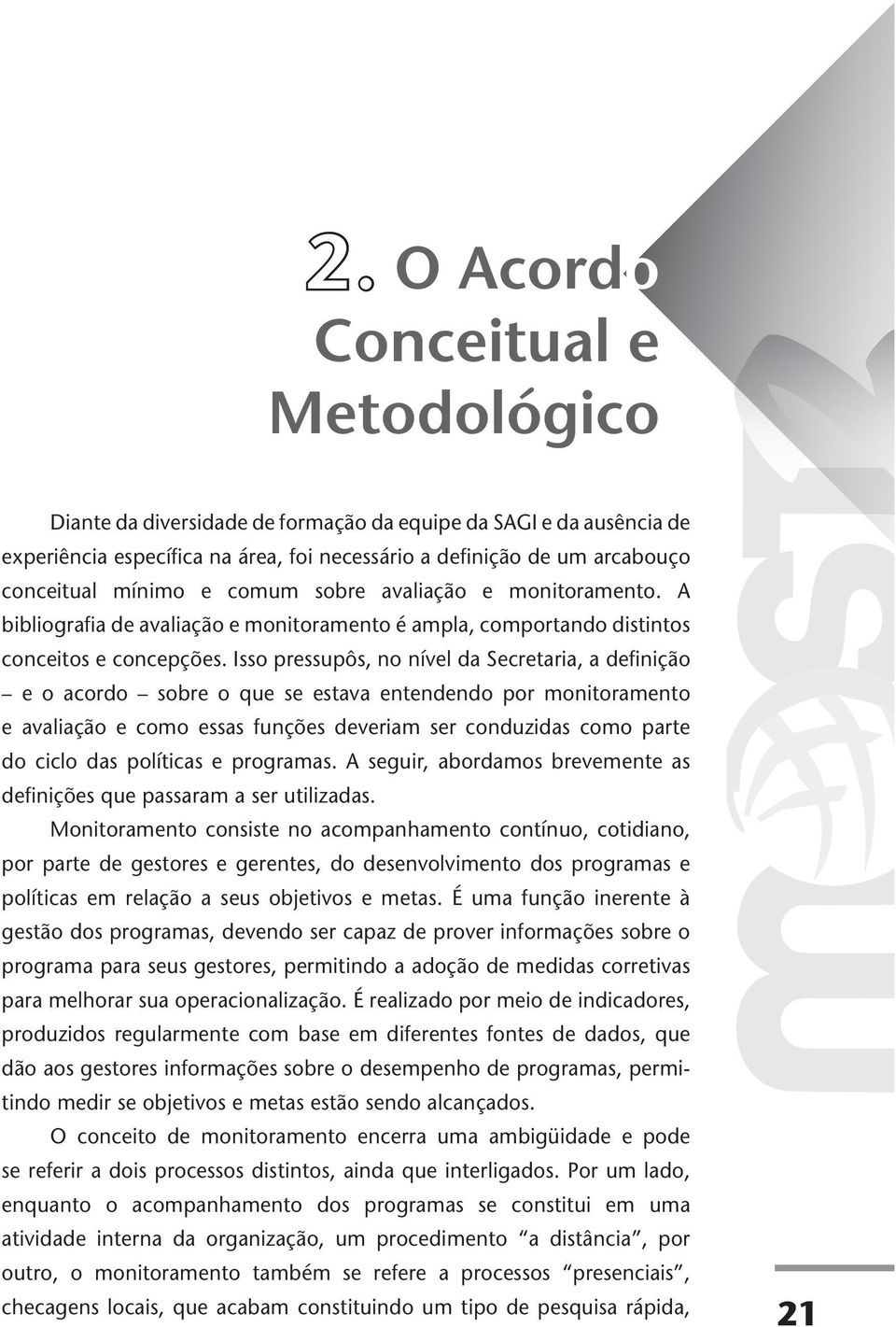 Isso pressupôs, no nível da Secretaria, a definição e o acordo sobre o que se estava entendendo por monitoramento e avaliação e como essas funções deveriam ser conduzidas como parte do ciclo das