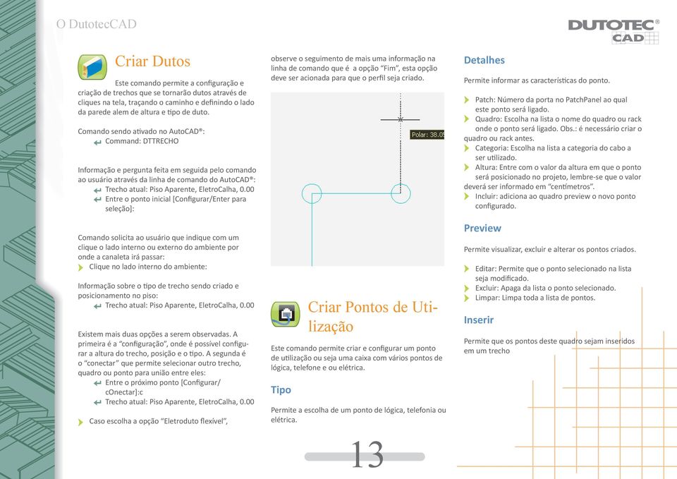 0.00 Entre o ponto inicial [Configurar/Enter para seleção]: Comando solicita ao usuário que indique com um clique o lado interno ou externo do ambiente por onde a canaleta irá passar: Clique no lado